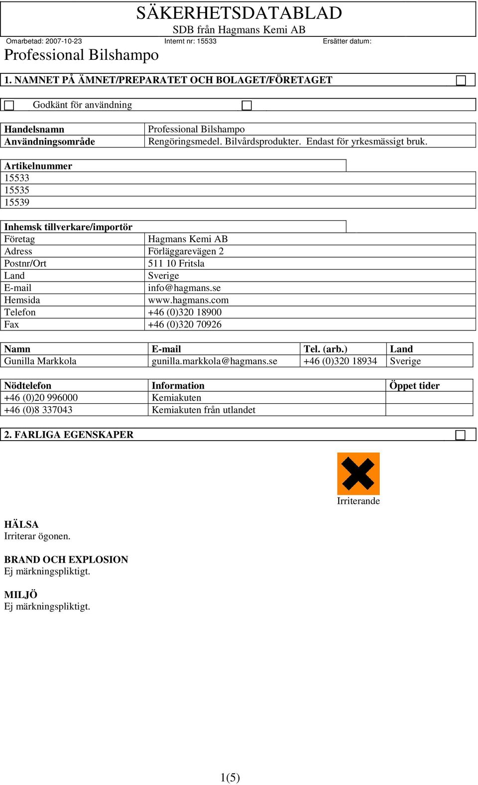 hagmans.com Telefon +46 (0)320 18900 Fax +46 (0)320 70926 Namn E-mail Tel. (arb.) Land Gunilla Markkola gunilla.markkola@hagmans.