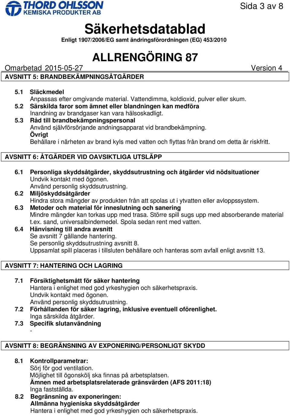 AVSNITT 6: ÅTGÄRDER VID OAVSIKTLIGA UTSLÄPP 6.1 Personliga skyddsåtgärder, skyddsutrustning och åtgärder vid nödsituationer Undvik kontakt med ögonen. Använd personlig skyddsutrustning. 6.2 Miljöskyddsåtgärder Hindra stora mängder av produkten från att spolas ut i ytvatten eller avloppssystem.