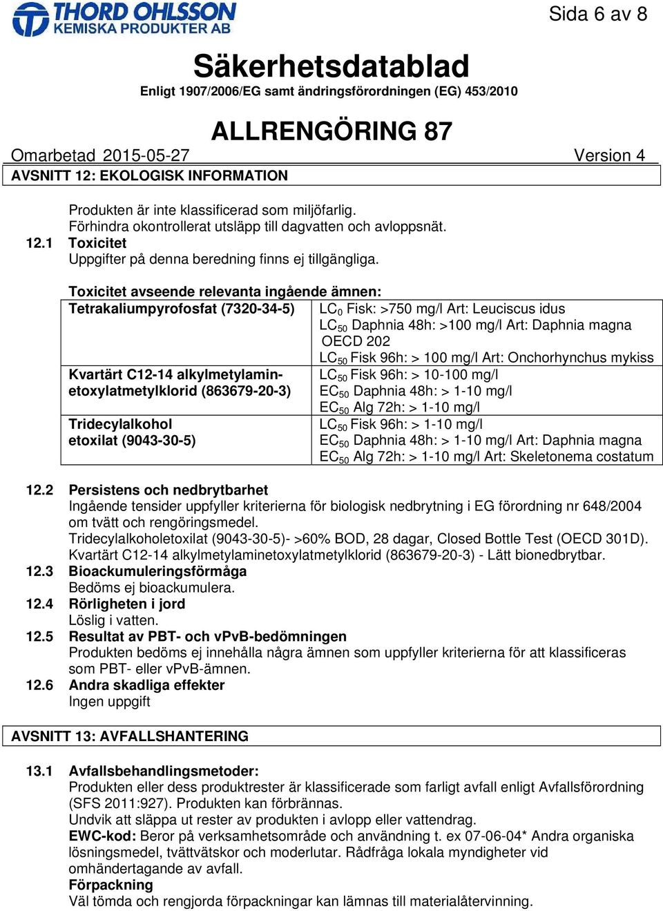 mg/l Art: Onchorhynchus mykiss Kvartärt C1214 alkylmetylaminetoxylatmetylklorid (863679203) EC 50 Daphnia 48h: > 110 LC 50 Fisk 96h: > 10100 mg/l mg/l Tridecylalkohol etoxilat (9043305) EC 50 Alg