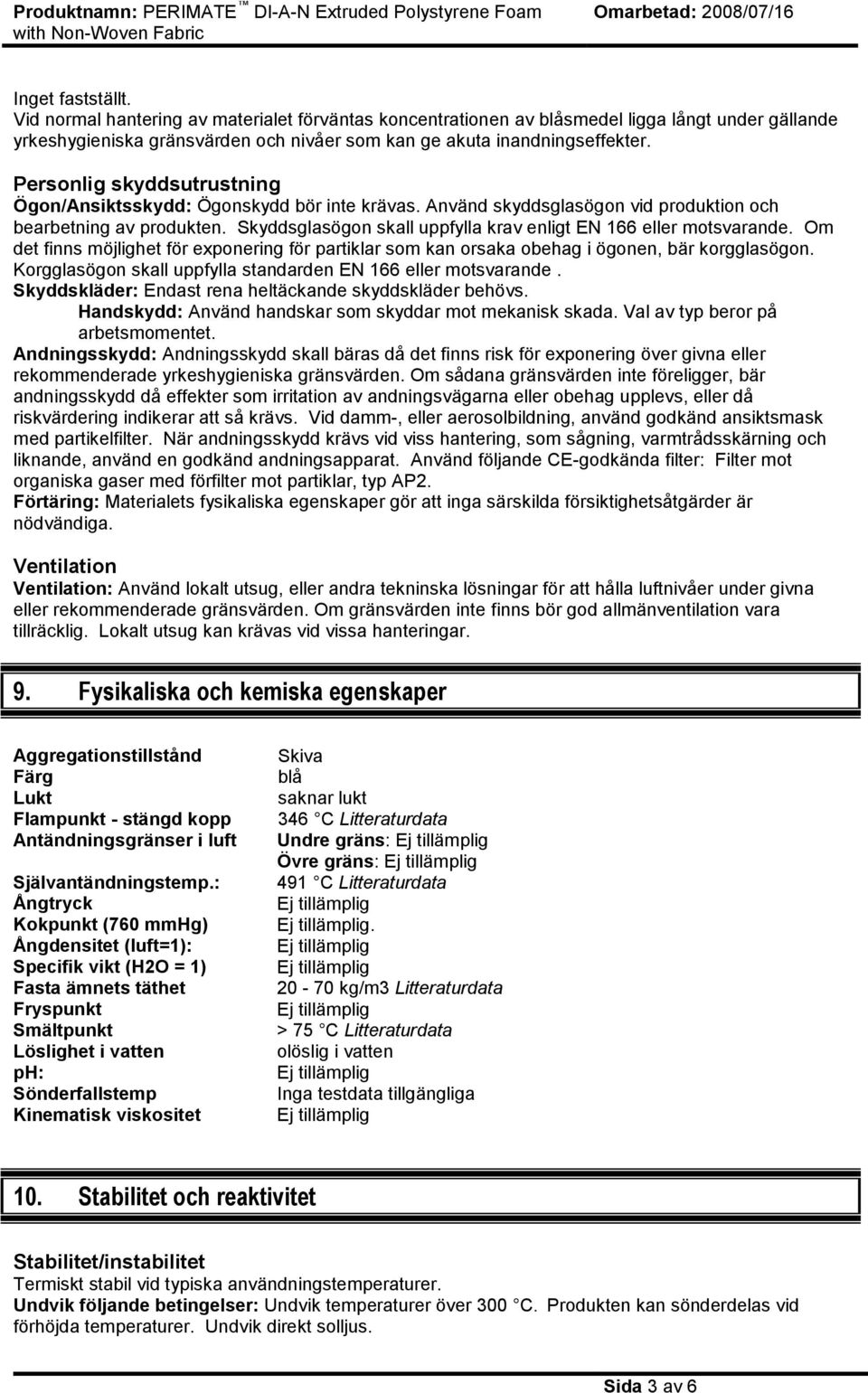 Skyddsglasögon skall uppfylla krav enligt EN 166 eller motsvarande. Om det finns möjlighet för exponering för partiklar som kan orsaka obehag i ögonen, bär korgglasögon.