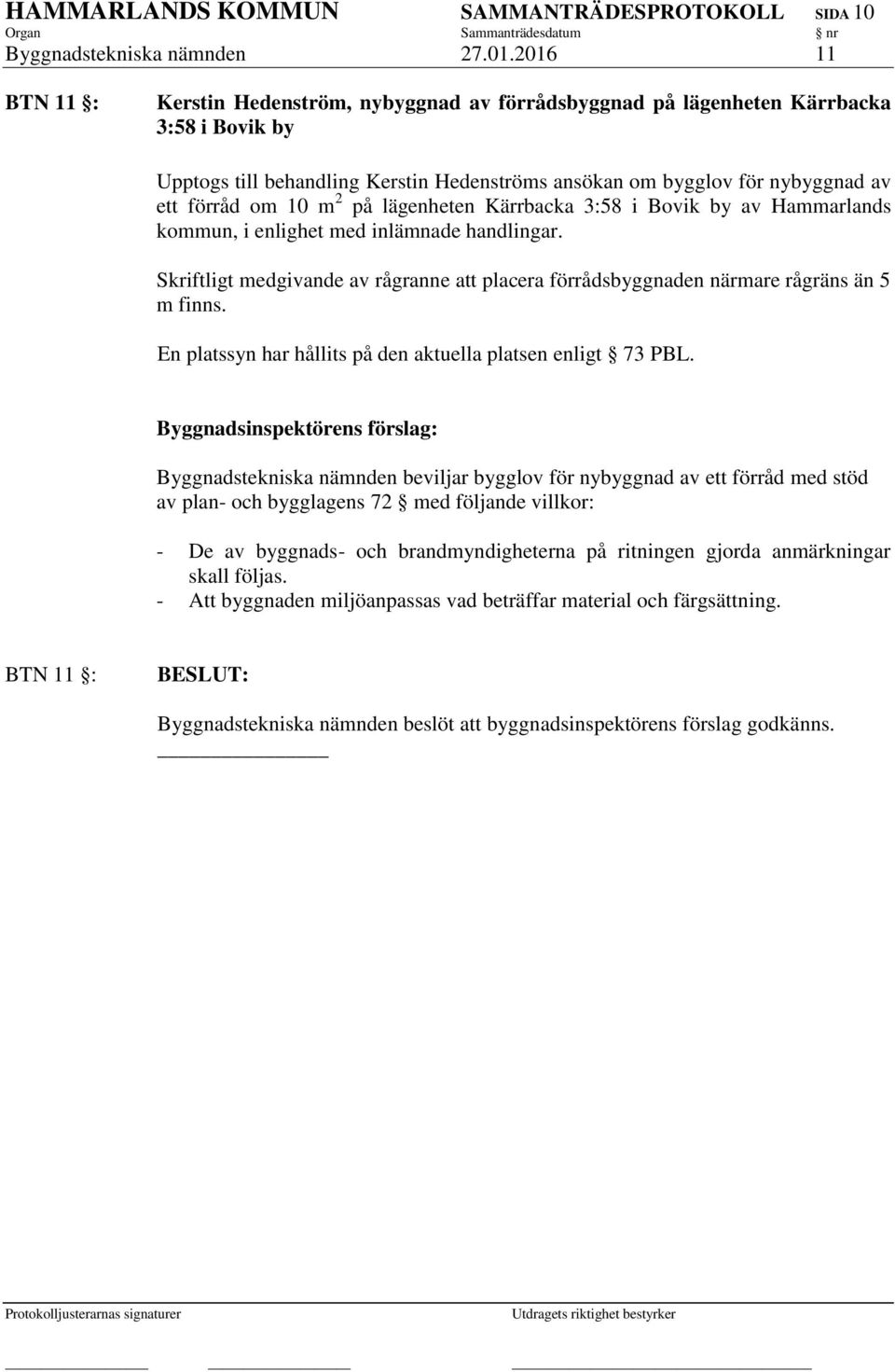 10 m 2 på lägenheten Kärrbacka 3:58 i Bovik by av Hammarlands kommun, i enlighet med inlämnade handlingar. Skriftligt medgivande av rågranne att placera förrådsbyggnaden närmare rågräns än 5 m finns.