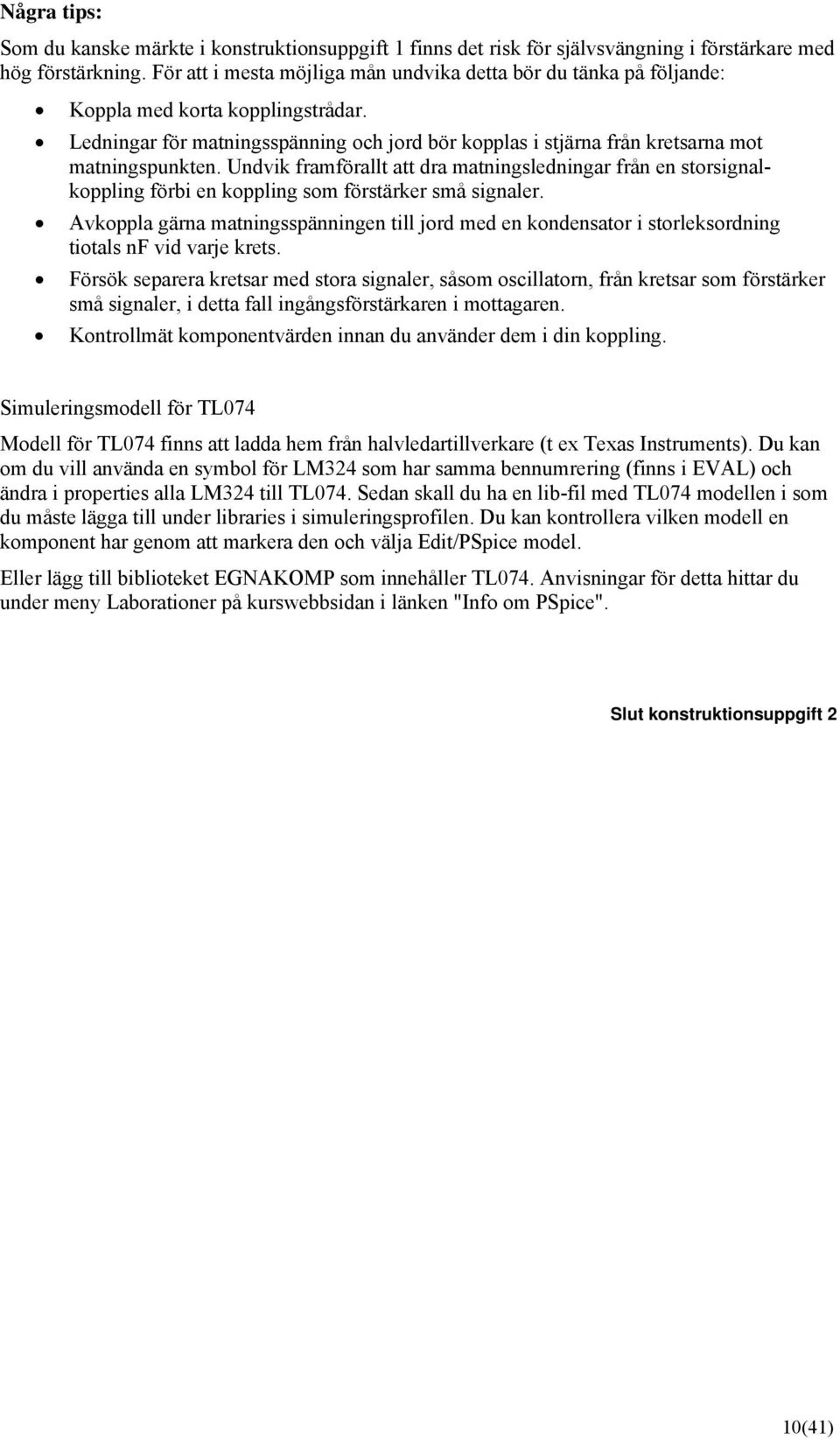 Undvik framförallt att dra matningsledningar från en storsignalkoppling förbi en koppling som förstärker små signaler.