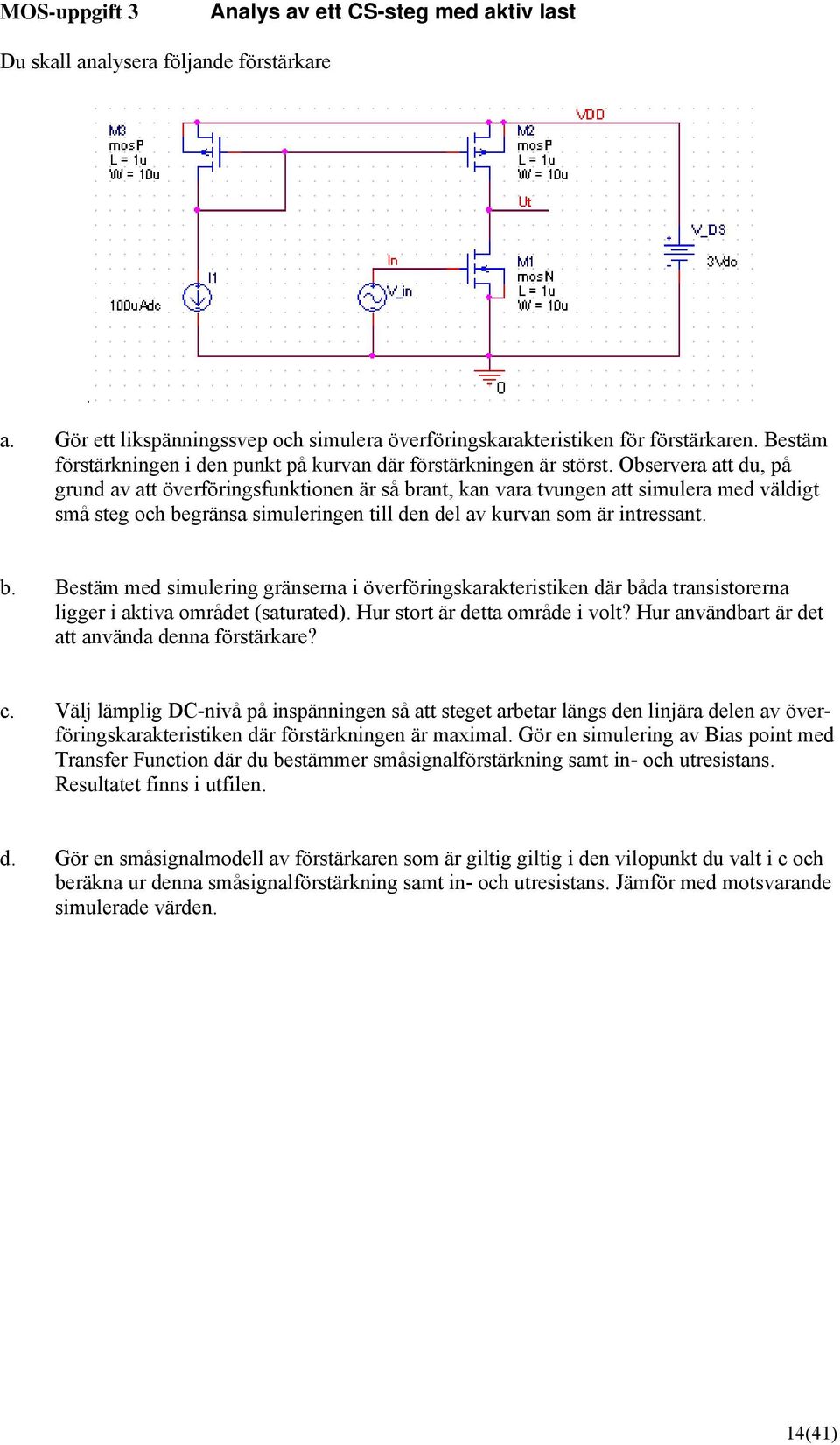 Observera att du, på grund av att överföringsfunktionen är så brant, kan vara tvungen att simulera med väldigt små steg och begränsa simuleringen till den del av kurvan som är intressant. b. Bestäm med simulering gränserna i överföringskarakteristiken där båda transistorerna ligger i aktiva området (saturated).
