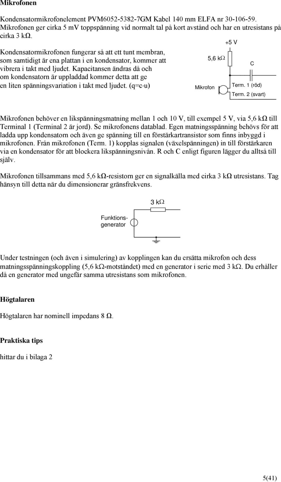 Kapacitansen ändras då och om kondensatorn är uppladdad kommer detta att ge en liten spänningsvariation i takt med ljudet. (q=c u) Mikrofon 5,6 kω +5 V C Term. 1 (röd) Term.