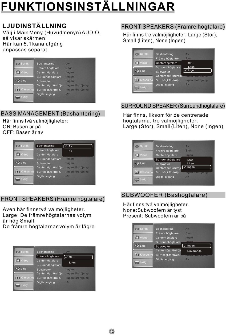Stor Liten Ingen fördröjning fördröjning SURROUND SPEAKER () Här finns, liksom för de centrerade högtalarna, tre valmöjligheter: Large (Stor), Small (Liten), None (Ingen) Av På fördröjning