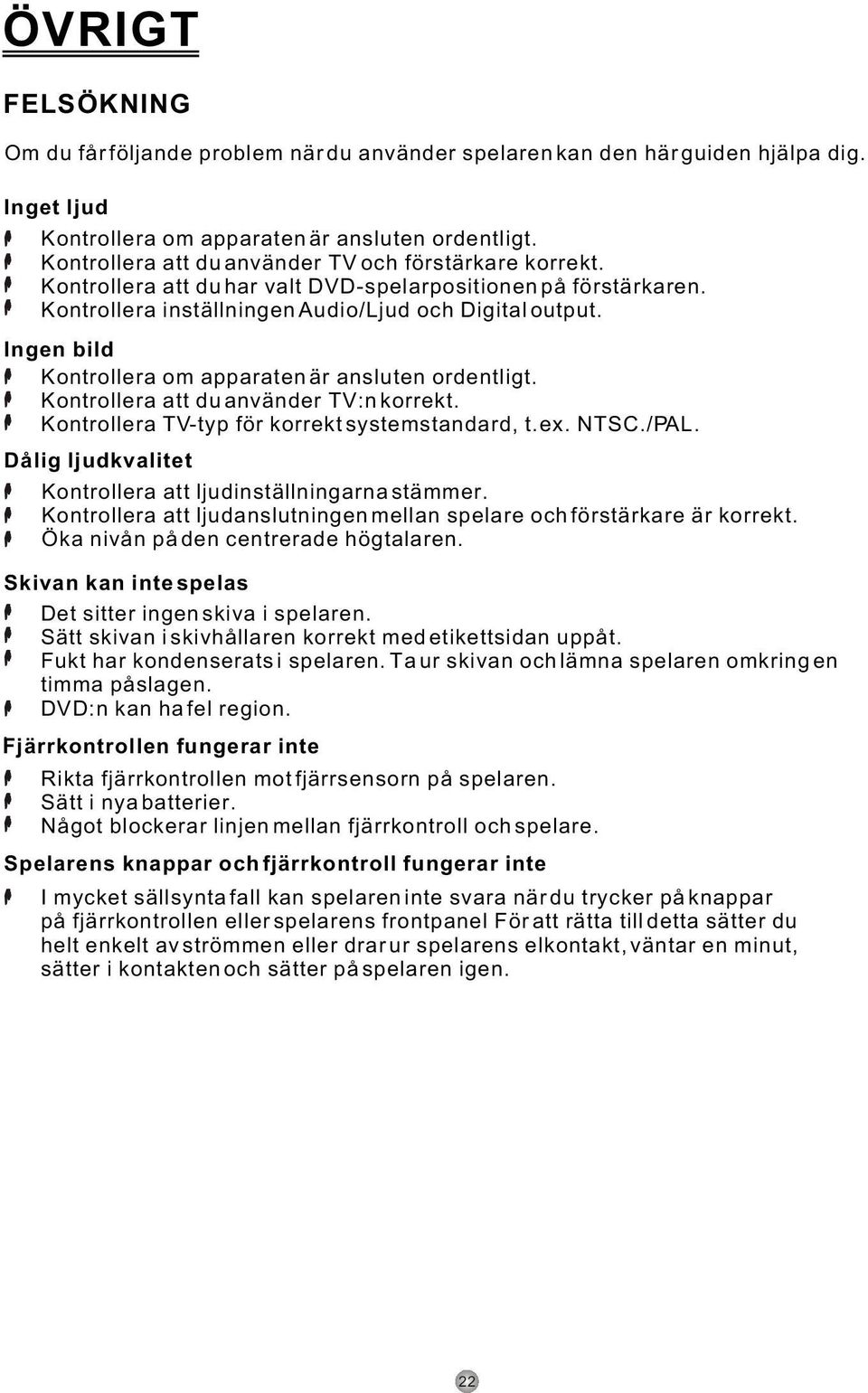 Ingen bild Kontrollera om apparaten är ansluten ordentligt. Kontrollera att du använder TV:n korrekt. Kontrollera TV-typ för korrekt systemstandard, t.ex. NTSC./PAL.