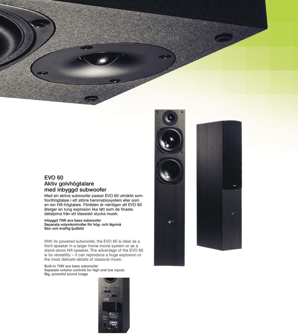 Inbyggd 75W ace bass subwoofer Separata volymkontroller för hög- och lågnivå Stor och kraftig ljudbild With its powered subwoofer, the EVO 60 is ideal as a front speaker in a larger home movie