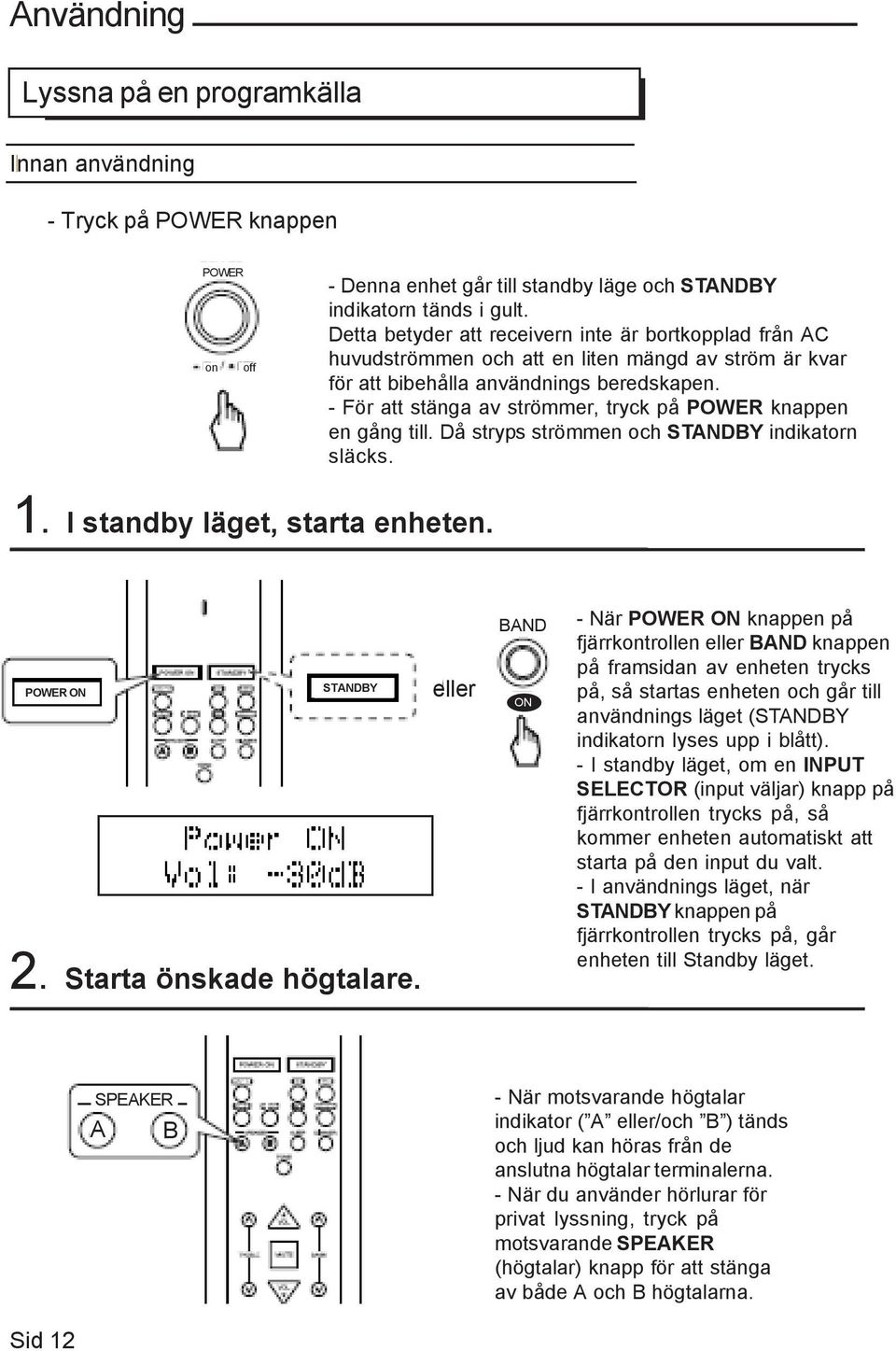 - För att stänga av strömmer, tryck på POWER knappen en gång till. Då stryps strömmen och STANDBY indikatorn släcks. 1. I standby läget, starta enheten. POWER ON STANDBY 2. Starta önskade högtalare.