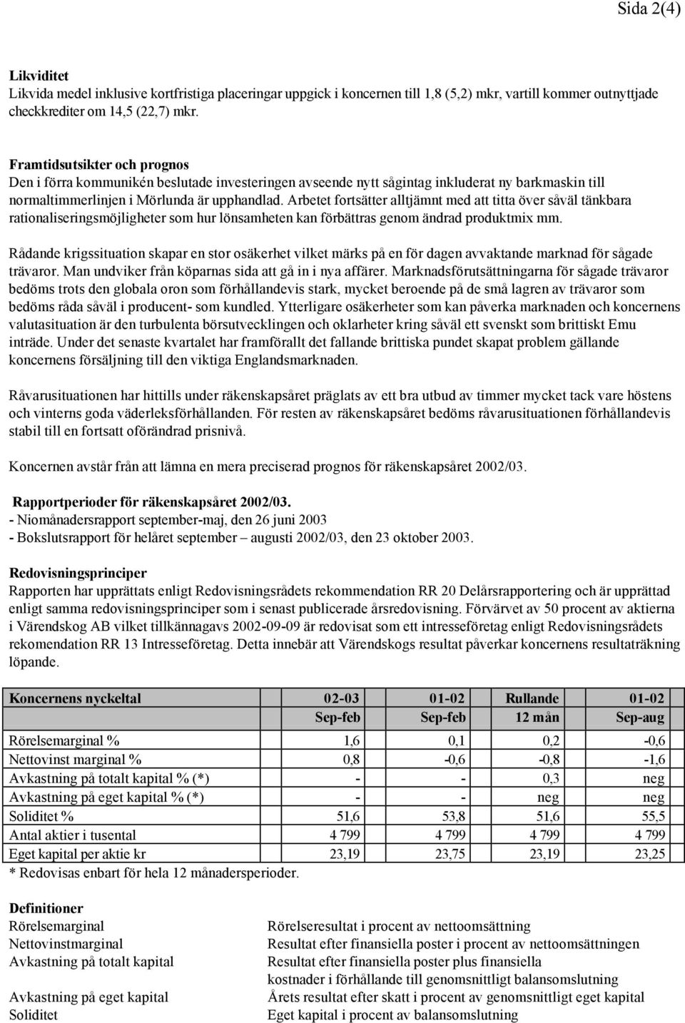 Arbetet fortsätter alltjämnt med att titta över såväl tänkbara rationaliseringsmöjligheter som hur lönsamheten kan förbättras genom ändrad produktmix mm.