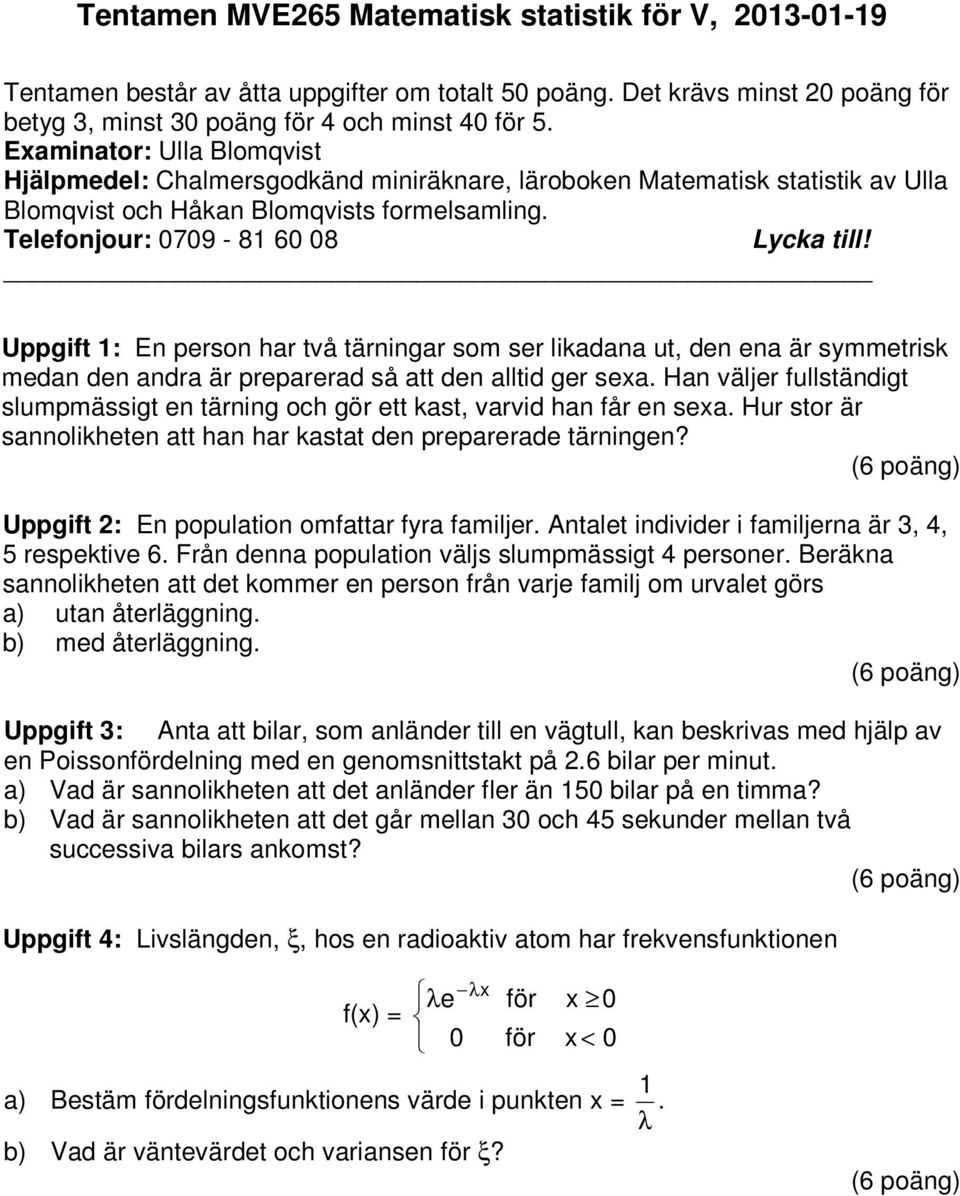 Uppgift : En person har två tärningar som ser likadana ut, den ena är symmetrisk medan den andra är preparerad så att den alltid ger sexa.