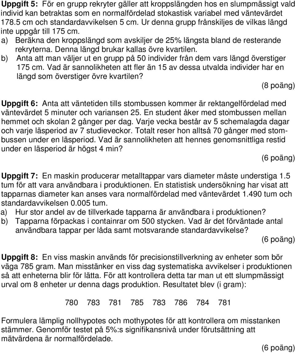 b) Anta att man väljer ut en grupp på 0 individer från dem vars längd överstiger 7 cm. Vad är sannolikheten att fler än av dessa utvalda individer har en längd som överstiger övre kvartilen?