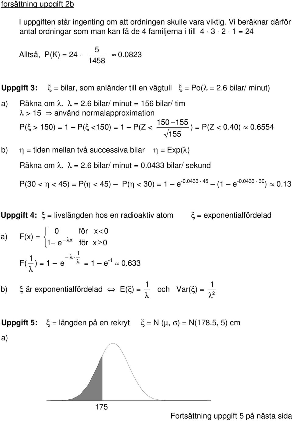 6 bilar/ minut = 6 bilar/ tim λ > fl använd normalapproximation 0 P(ξ > 0) = P(ξ <0) = P(Z < ) = P(Z < 0.40) º 0.64 b) η = tiden mellan två successiva bilar η = Exp(λ) Räkna om λ. λ =.