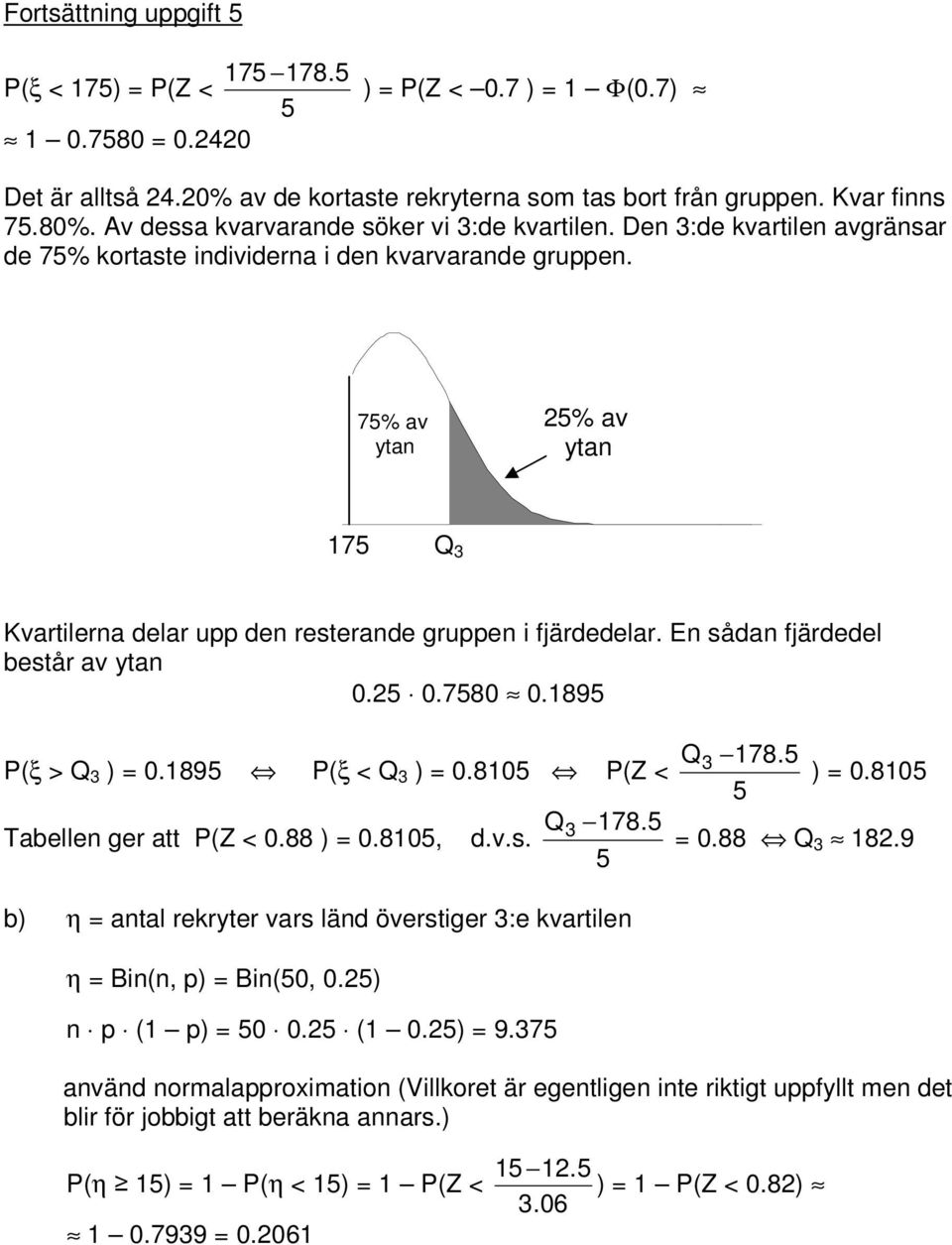 7% av ytan % av ytan 7 Q 3 Kvartilerna delar upp den resterande gruppen i fjärdedelar. En sådan fjärdedel består av ytan 0. 0.780 0.89 P(ξ > Q 3 ) = 0.89 P(ξ < Q 3 ) = 0.