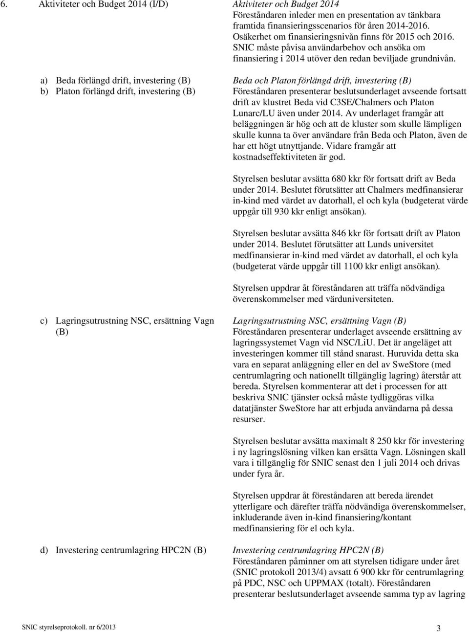 SNIC måste påvisa användarbehov och ansöka om finansiering i 2014 utöver den redan beviljade grundnivån.