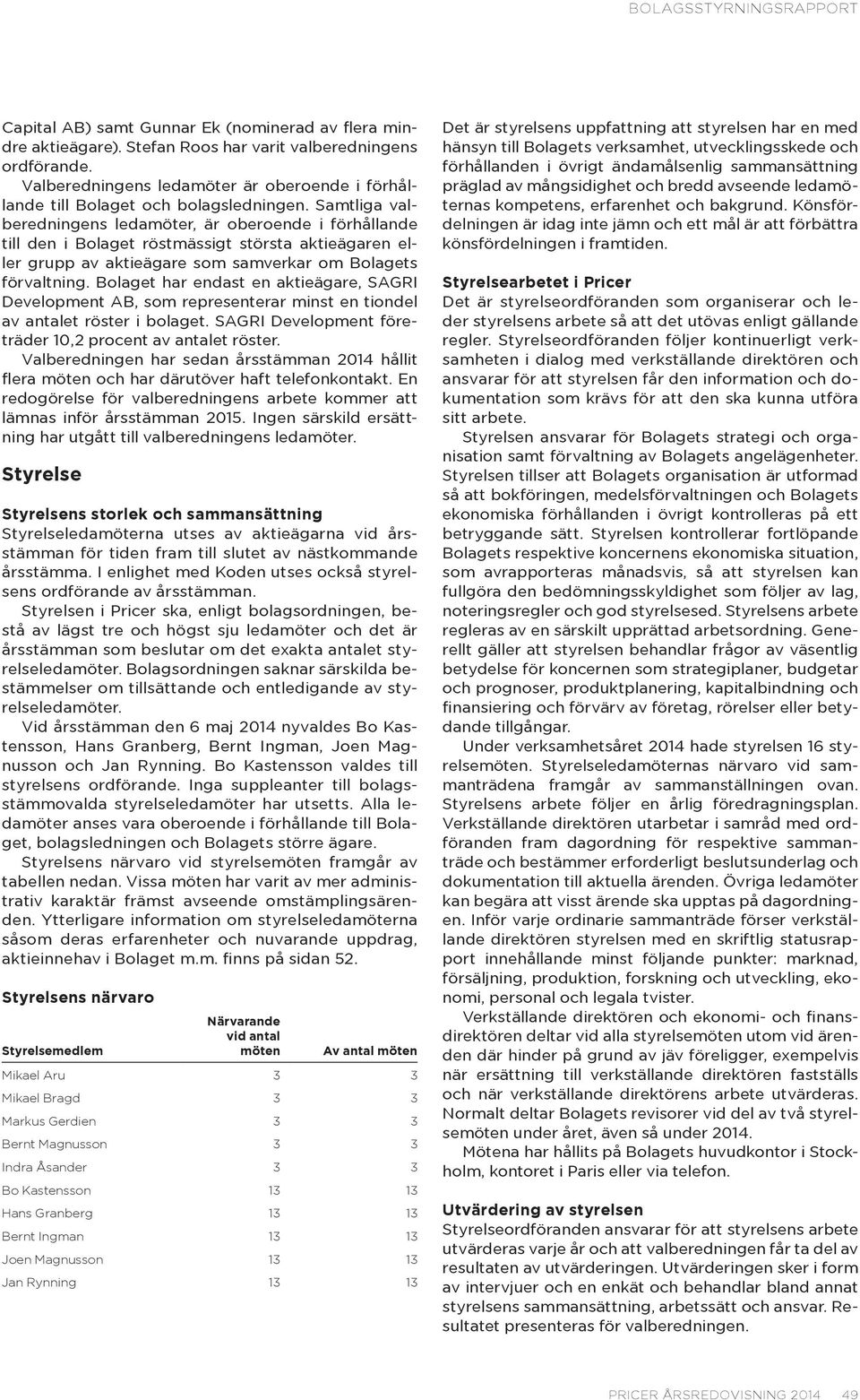 Samtliga valberedningens ledamöter, är oberoende i förhållande till den i Bolaget röstmässigt största aktieägaren eller grupp av aktieägare som samverkar om Bolagets förvaltning.