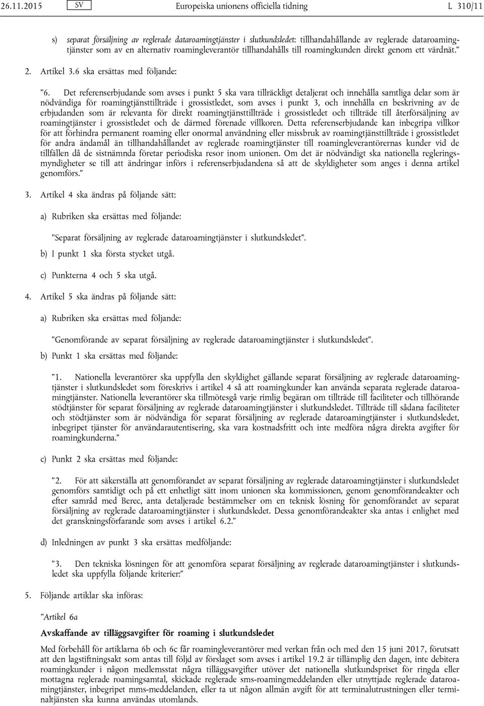 roamingleverantör tillhandahålls till roamingkunden direkt genom ett värdnät. 2. Artikel 3.6 ska ersättas med följande: 6.