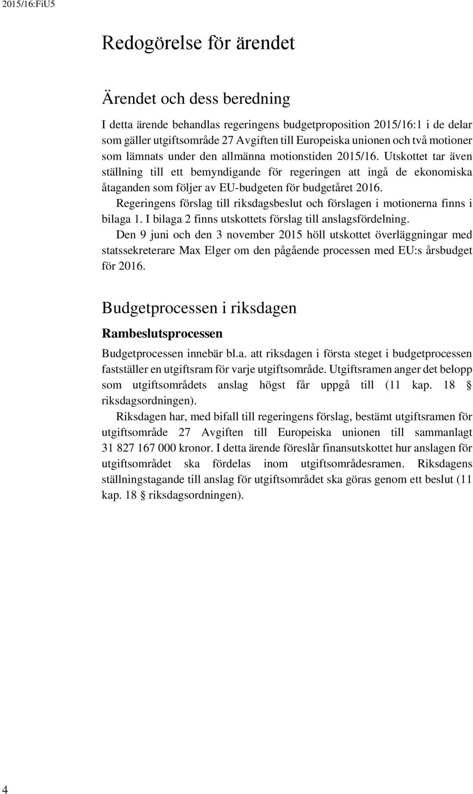 Utskottet tar även ställning till ett bemyndigande för regeringen att ingå de ekonomiska åtaganden som följer av EU-budgeten för budgetåret 2016.