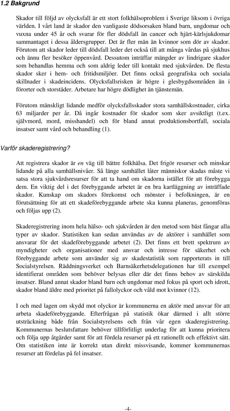 Det är fler män än kvinnor som dör av skador. Förutom att skador leder till dödsfall leder det också till att många vårdas på sjukhus och ännu fler besöker öppenvård.