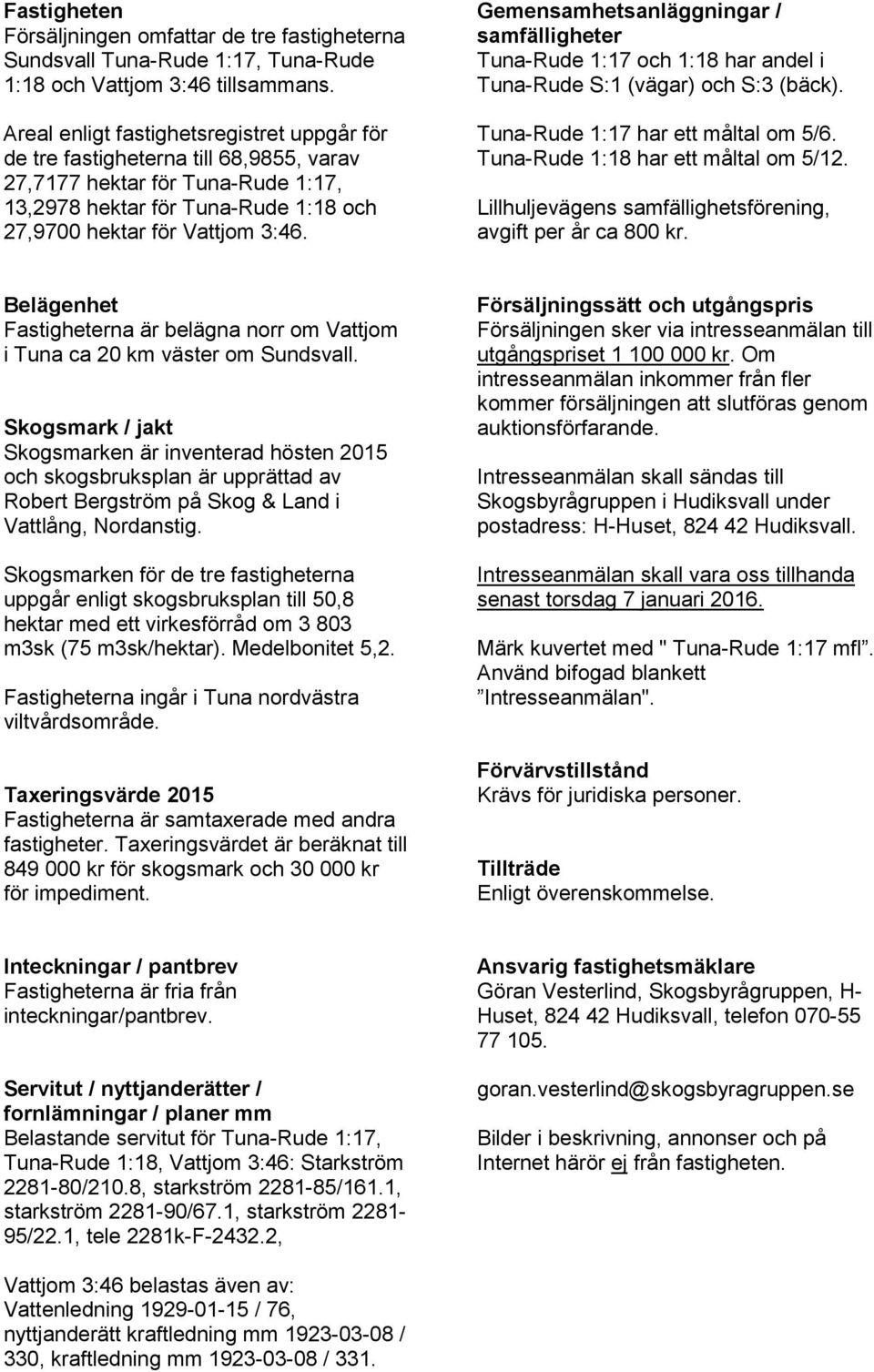 Gemensamhetsanläggningar / samfälligheter Tuna-Rude 1:17 och 1:18 har andel i Tuna-Rude S:1 (vägar) och S:3 (bäck). Tuna-Rude 1:17 har ett måltal om 5/6. Tuna-Rude 1:18 har ett måltal om 5/12.