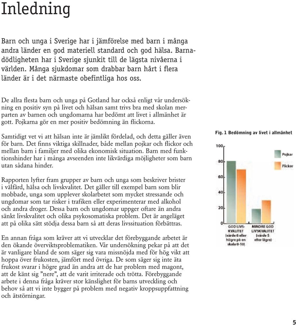 De allra flesta barn och unga på Gotland har också enligt vår undersökning en positiv syn på livet och hälsan samt trivs bra med skolan merparten av barnen och ungdomarna har bedömt att livet i