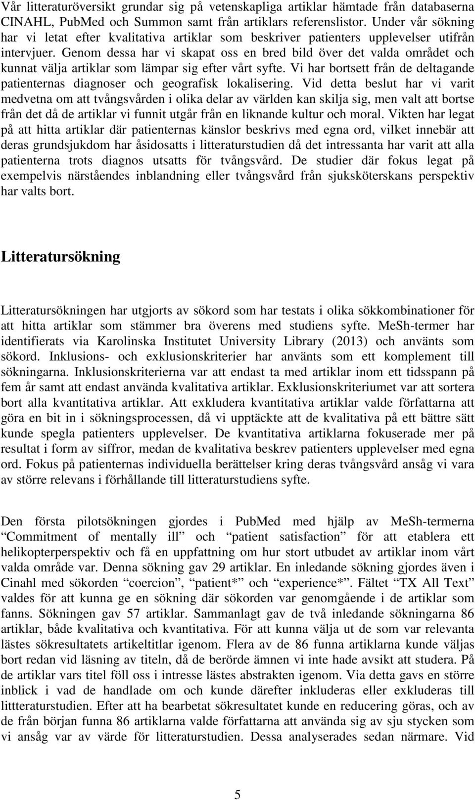 Genom dessa har vi skapat oss en bred bild över det valda området och kunnat välja artiklar som lämpar sig efter vårt syfte.
