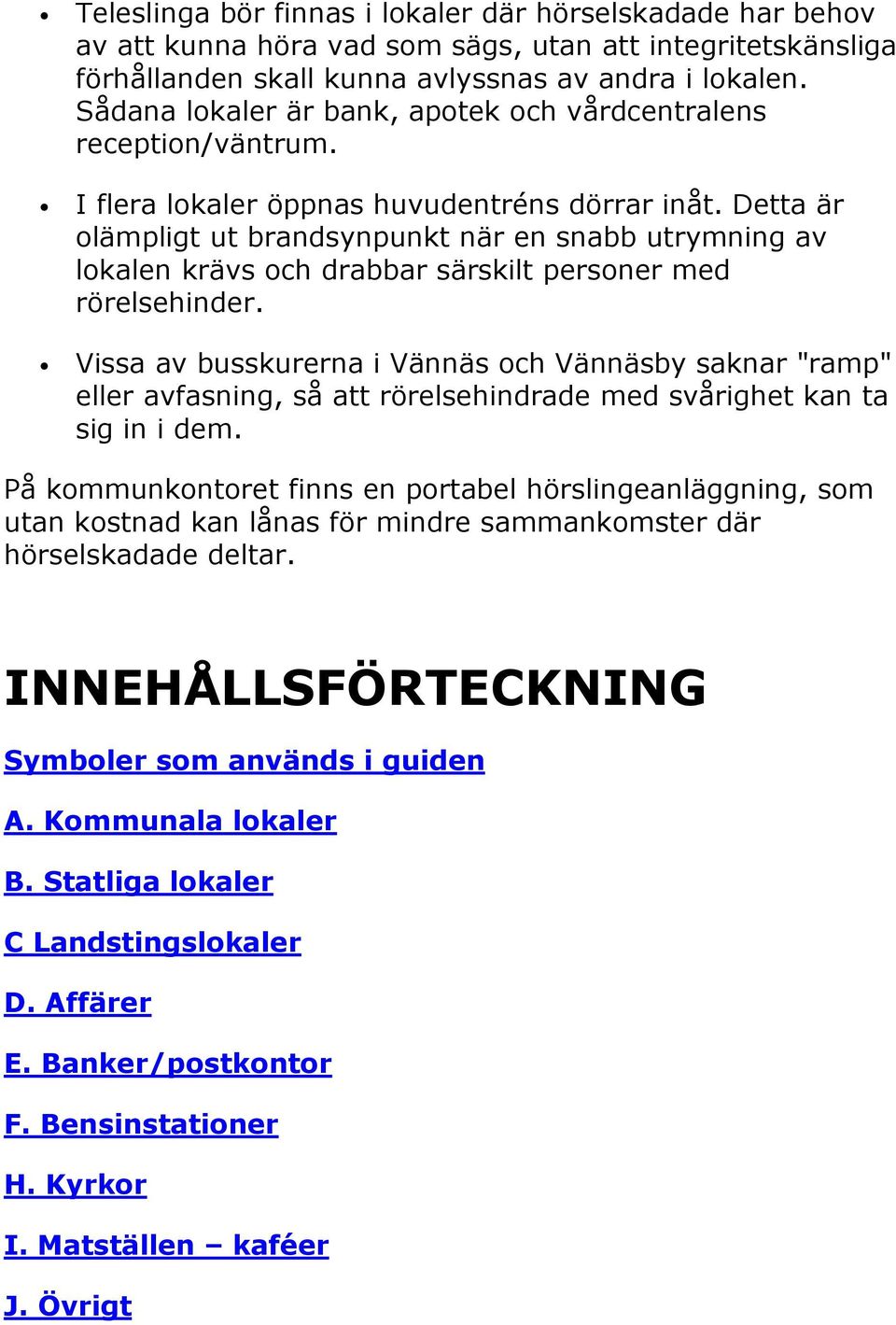 Detta är olämpligt ut brandsynpunkt när en snabb utrymning av lokalen krävs och drabbar särskilt personer med rörelsehinder.