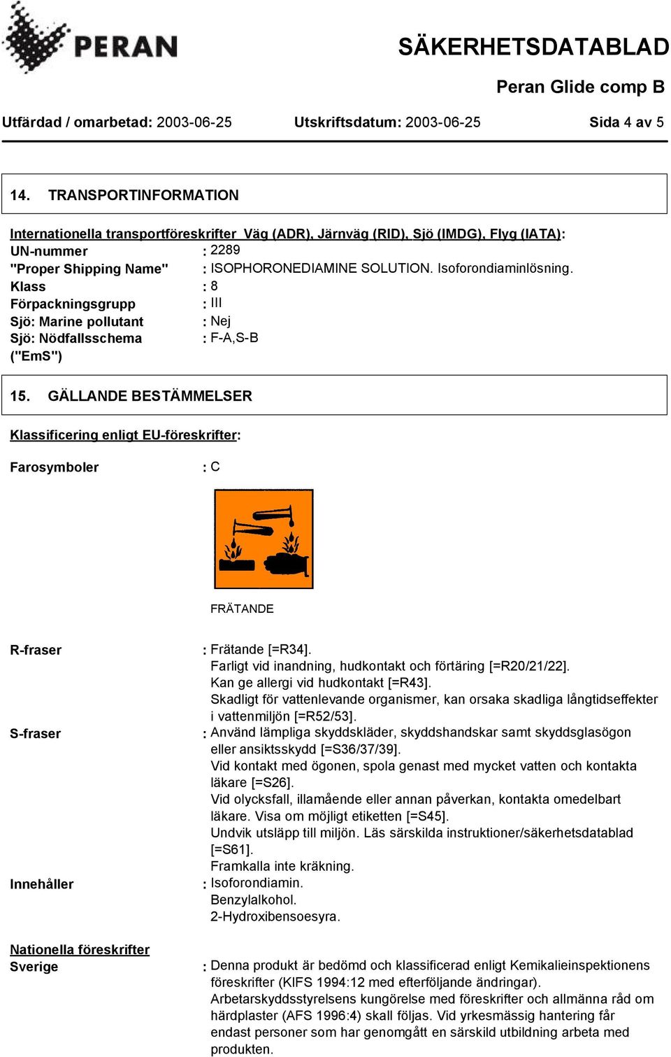 Isoforondiaminlösning. Klass : 8 Förpackningsgrupp : III Sjö: Marine pollutant : Nej Sjö: Nödfallsschema : F-A,S-B ("EmS") 15.