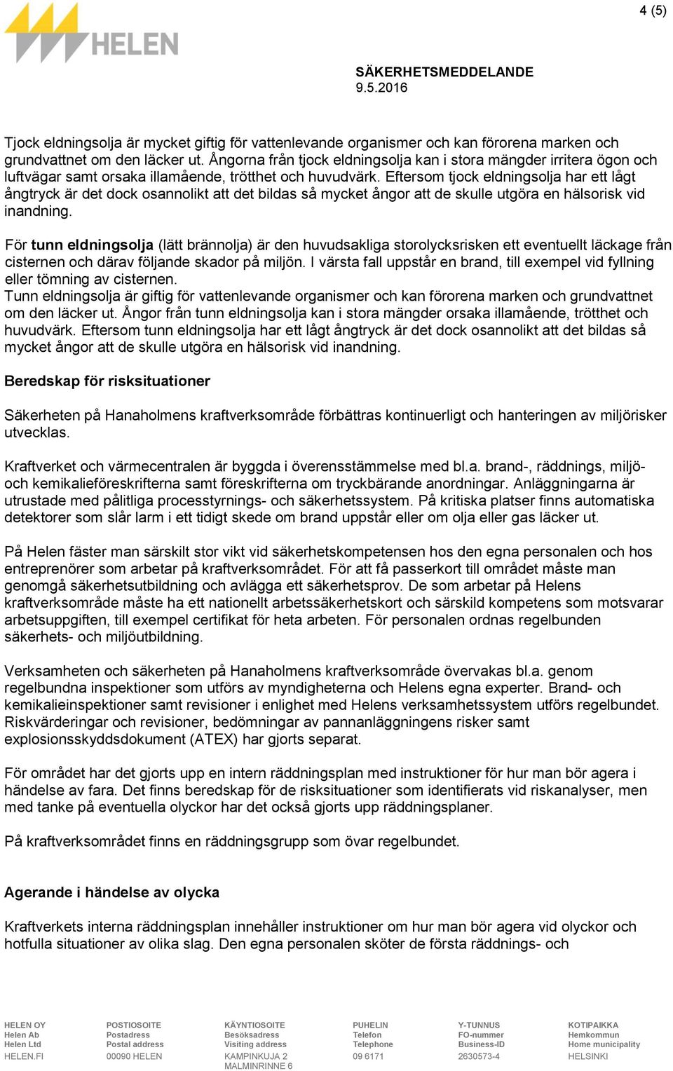 Eftersom tjock eldningsolja har ett lågt ångtryck är det dock osannolikt att det bildas så mycket ångor att de skulle utgöra en hälsorisk vid inandning.