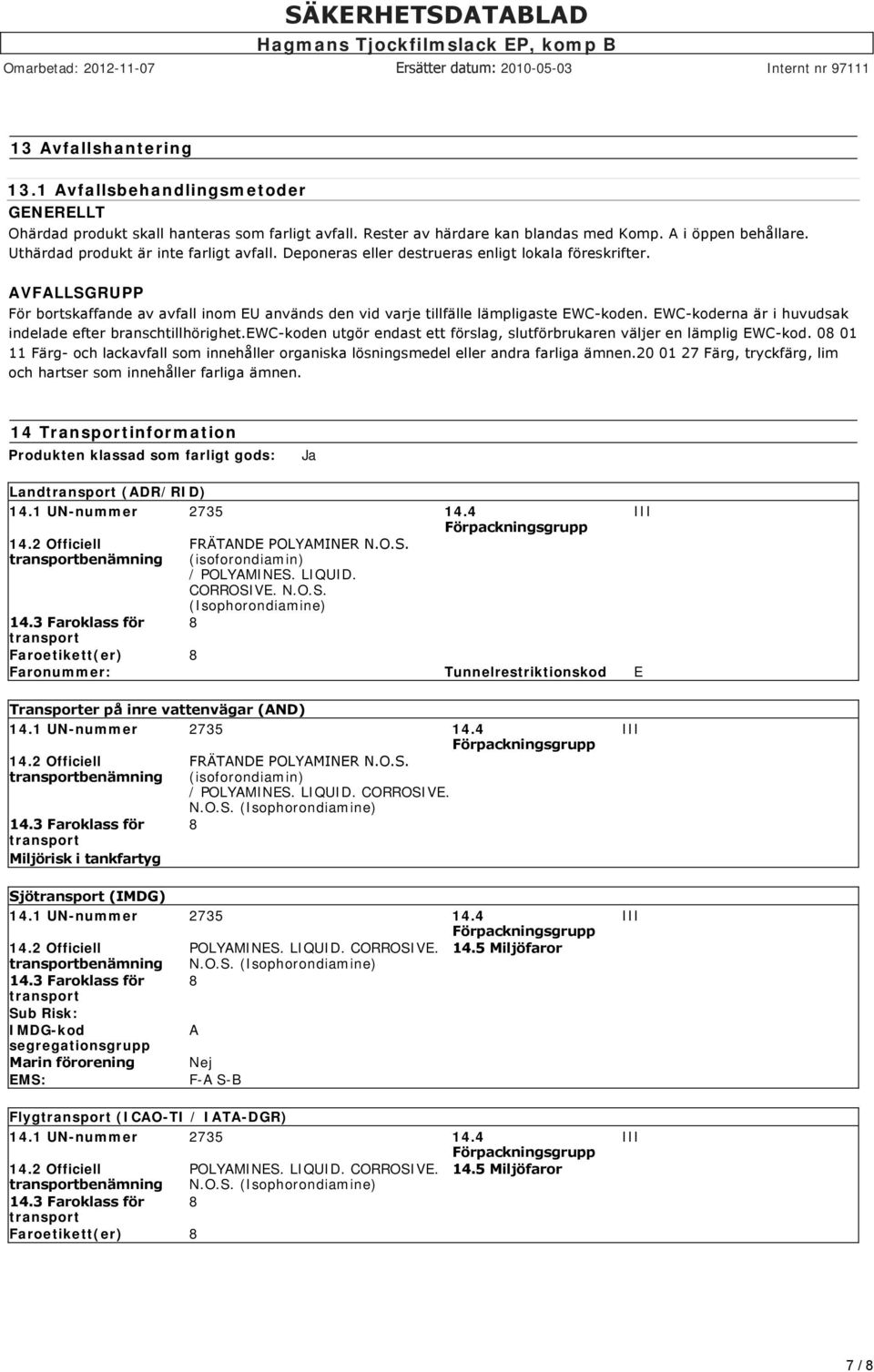 EWC koderna är i huvudsak indelade efter branschtillhörighet.ewc koden utgör endast ett förslag, slutförbrukaren väljer en lämplig EWC kod.