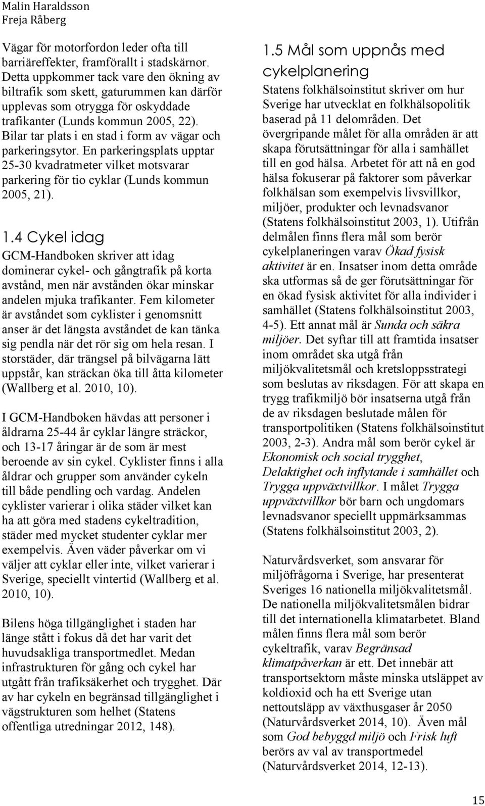 Bilar tar plats i en stad i form av vägar och parkeringsytor. En parkeringsplats upptar 25-30 kvadratmeter vilket motsvarar parkering för tio cyklar (Lunds kommun 2005, 21). 1.