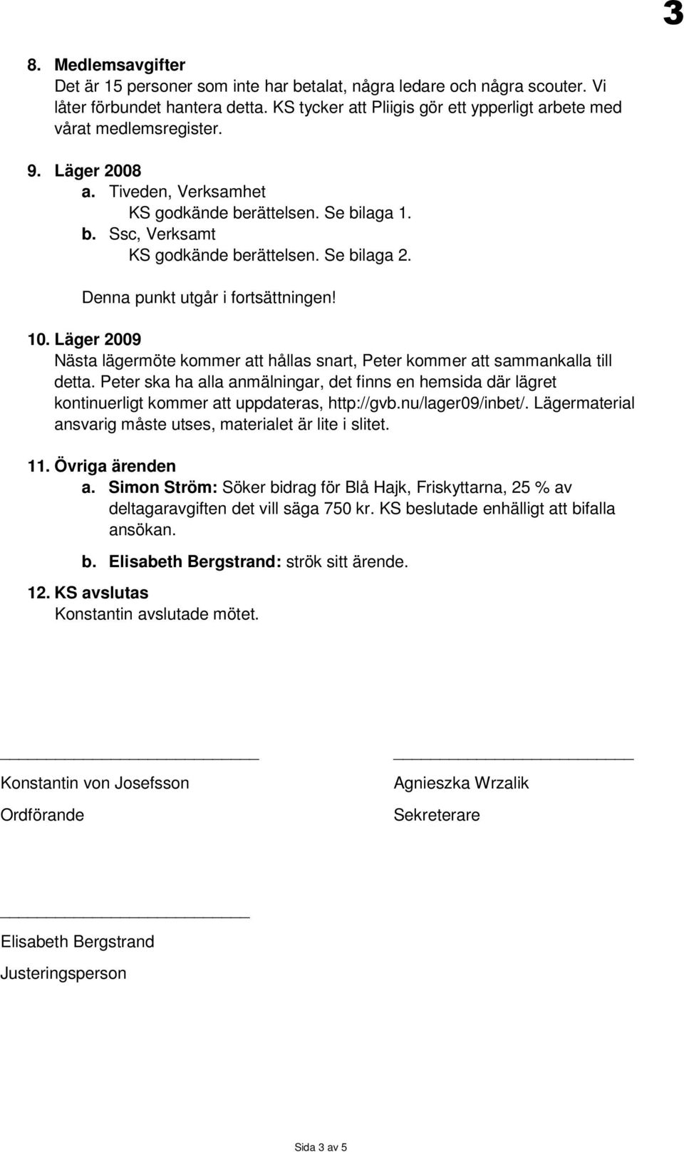 Se bilaga 2. Denna punkt utgår i fortsättningen! 10. Läger 2009 Nästa lägermöte kommer att hållas snart, Peter kommer att sammankalla till detta.