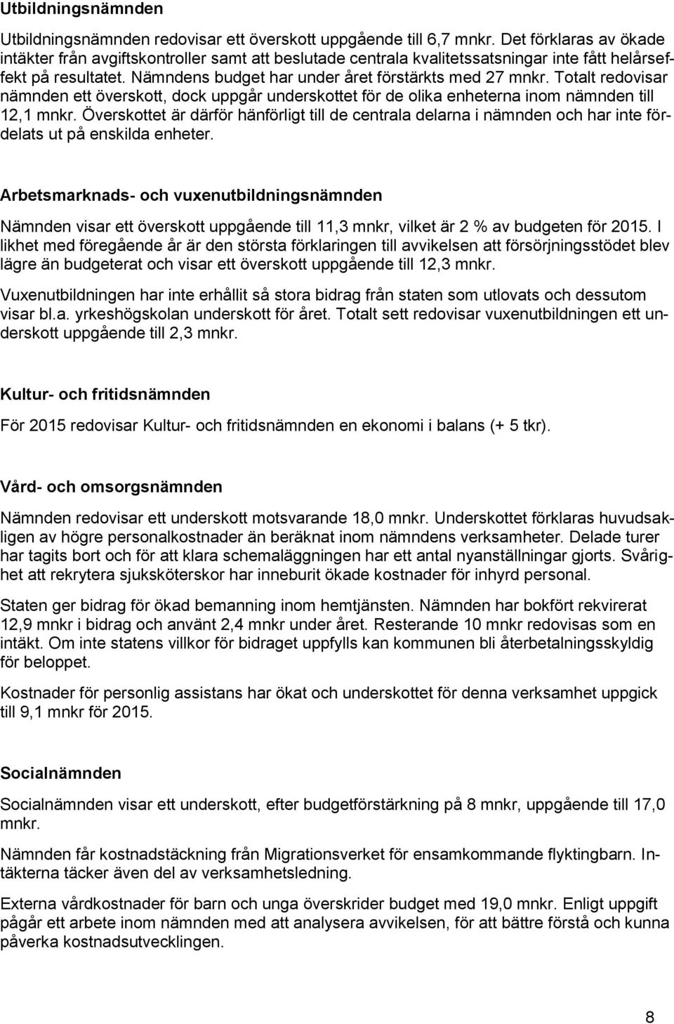 Totalt redovisar nämnden ett överskott, dock uppgår underskottet för de olika enheterna inom nämnden till 12,1 mnkr.