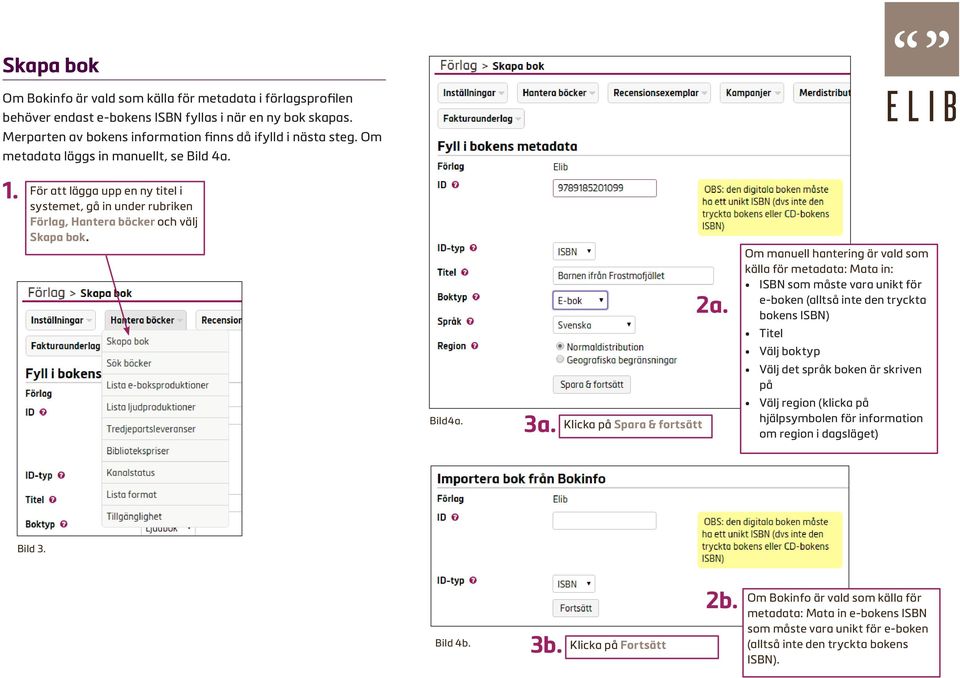 Om manuell hantering är vald som källa för metadata: Mata in: ISBN som måste vara unikt för e-boken (alltså inte den tryckta bokens ISBN) Titel Välj boktyp Välj det språk boken är skriven på Välj