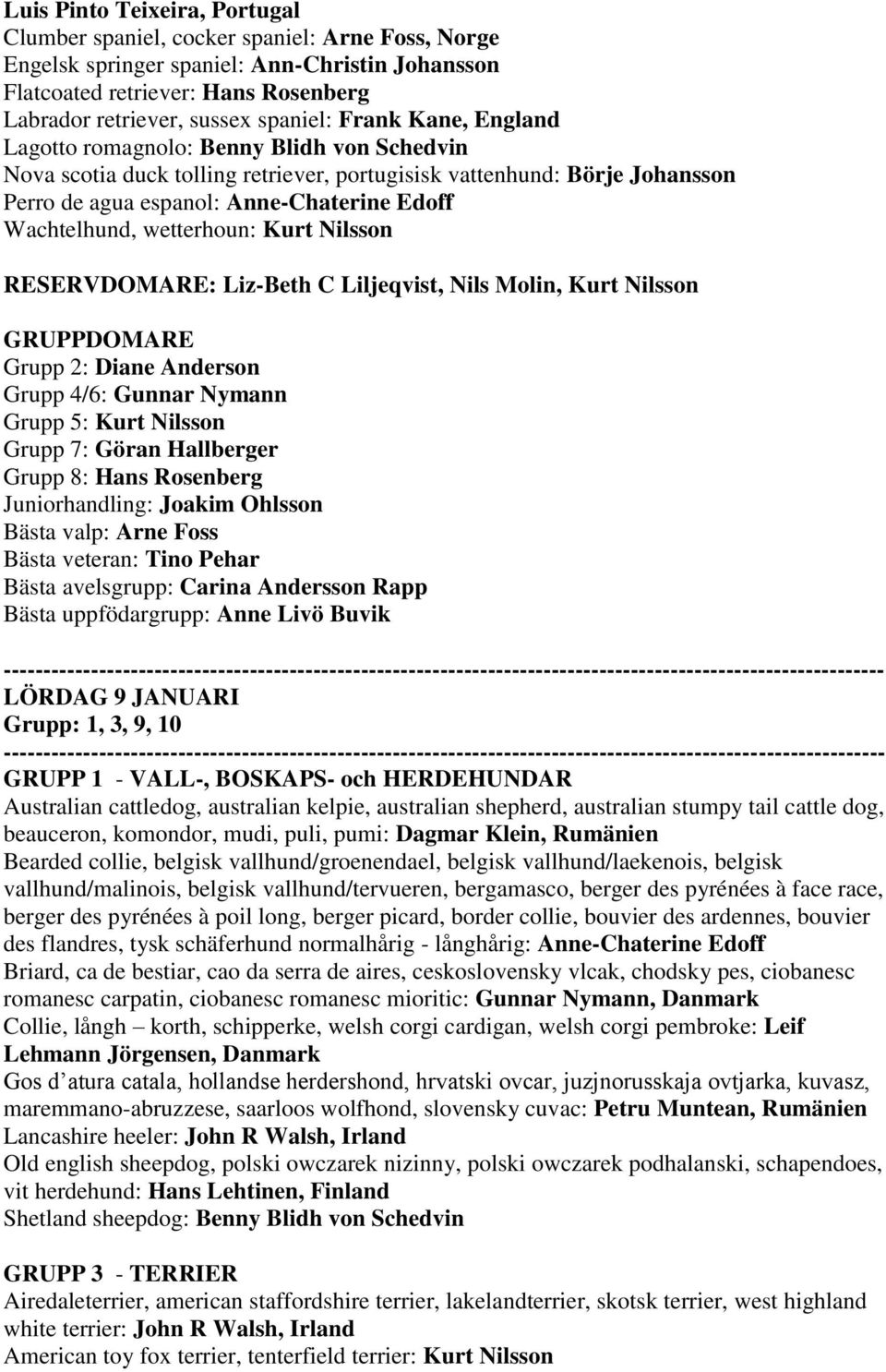 Wachtelhund, wetterhoun: Kurt Nilsson RESERVDOMARE: Liz-Beth C Liljeqvist, Nils Molin, Kurt Nilsson GRUPPDOMARE Grupp 2: Diane Anderson Grupp 4/6: Gunnar Nymann Grupp 5: Kurt Nilsson Grupp 7: Göran