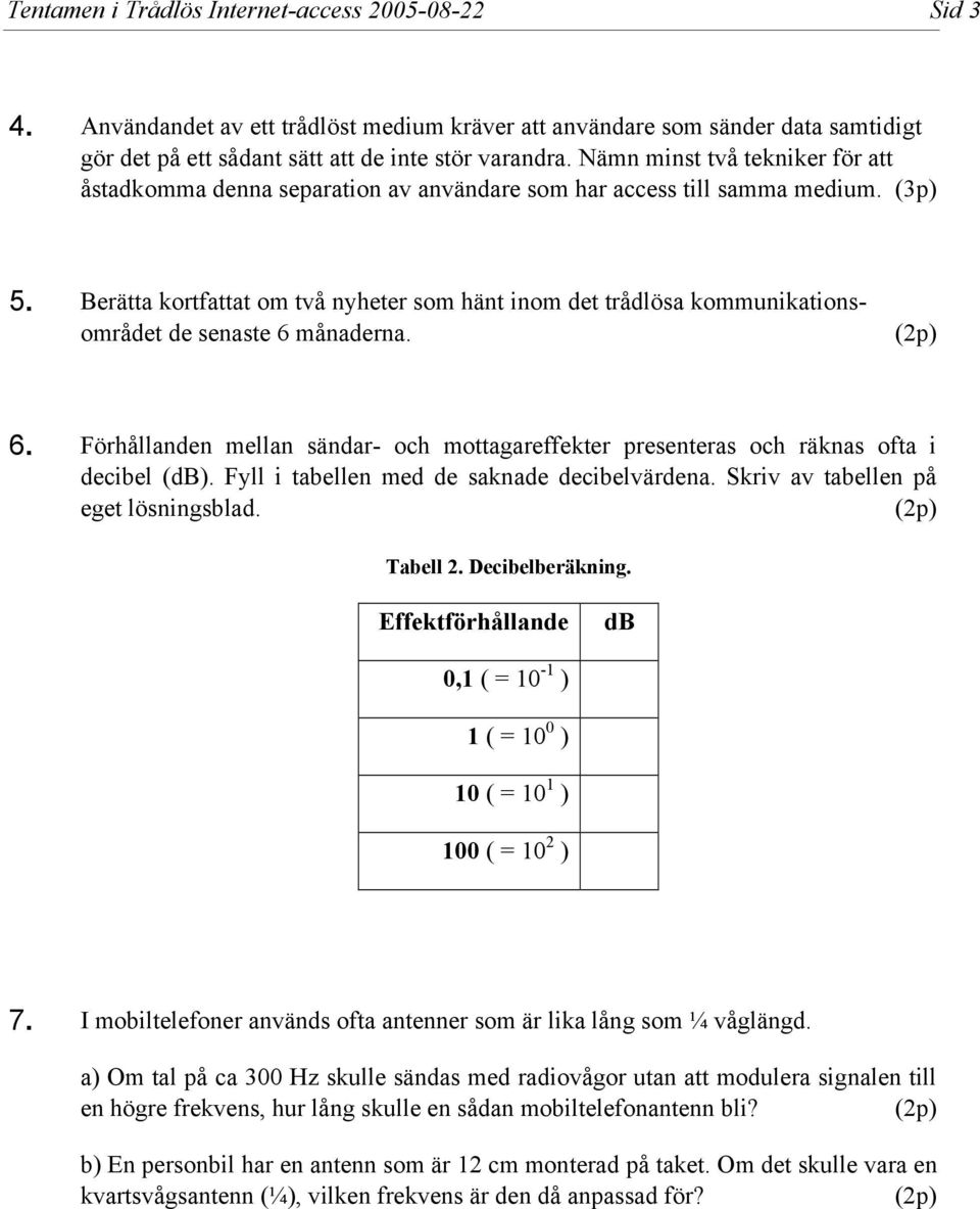 Berätta kortfattat om två nyheter som hänt inom det trådlösa kommunikationsområdet de senaste 6 månaderna. (p) 6.