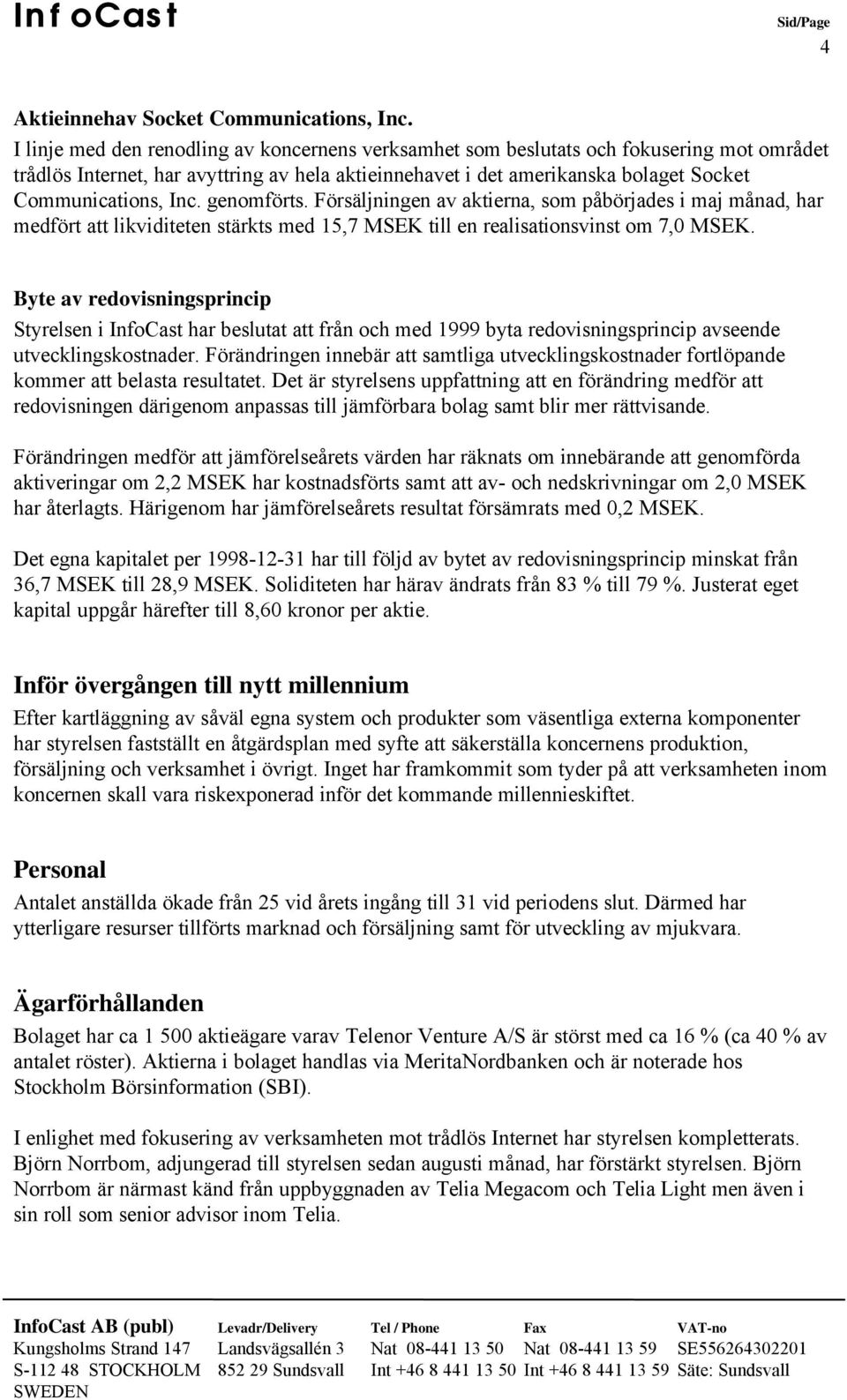 genomförts. Försäljningen av aktierna, som påbörjades i maj månad, har medfört att likviditeten stärkts med 15,7 MSEK till en realisationsvinst om 7,0 MSEK.