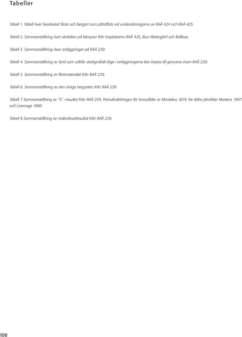 Sammanställning av fynd som utifrån stratigrafiskt läge i anläggningarna kan knytas till gravarna inom RAÄ 239. Tabell 5. Sammanställning av flintmaterialet från RAÄ 239. Tabell 6.