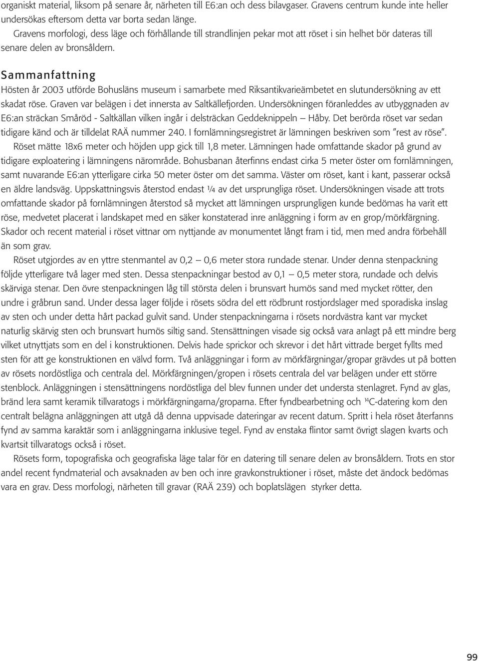 Sammanfattning Hösten år 2003 utförde Bohusläns museum i samarbete med Riksantikvarieämbetet en slutundersökning av ett skadat röse. Graven var belägen i det innersta av Saltkällefjorden.