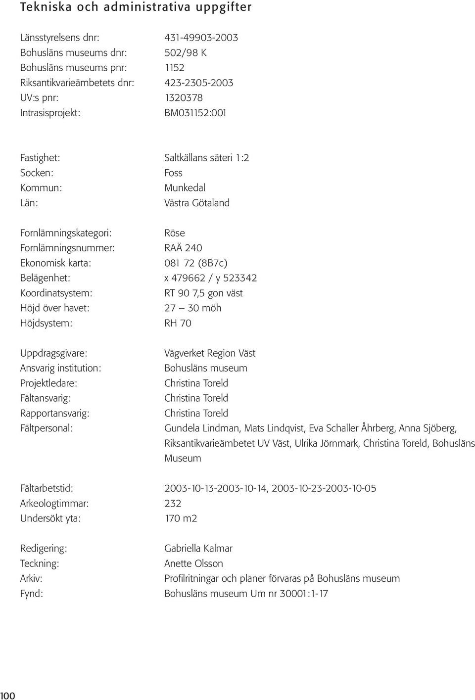 (8B7c) Belägenhet: x 479662 / y 523342 Koordinatsystem: RT 90 7,5 gon väst Höjd över havet: 27 30 möh Höjdsystem: RH 70 Uppdragsgivare: Ansvarig institution: Projektledare: Fältansvarig:
