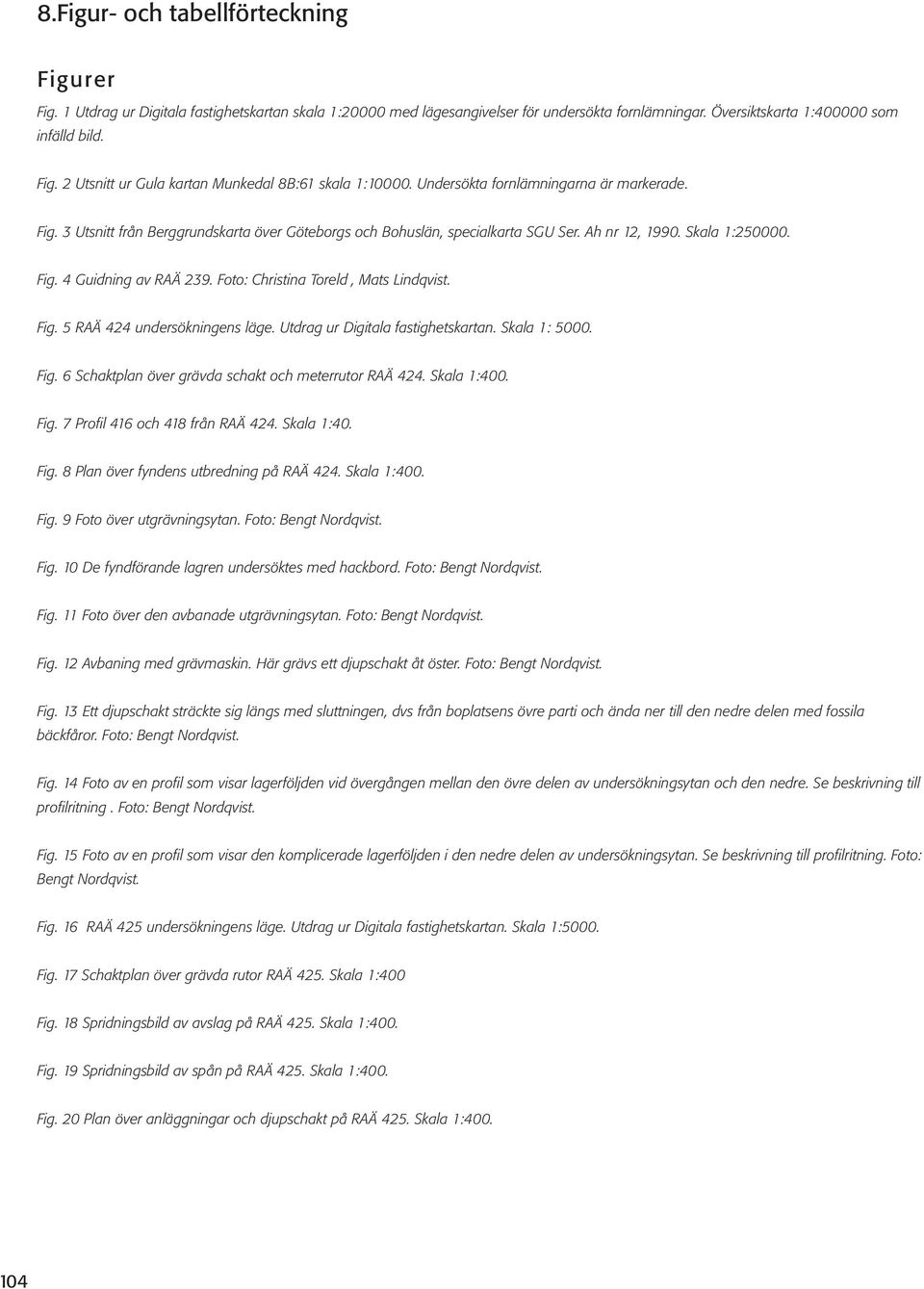 Foto: Christina Toreld, Mats Lindqvist. Fig. 5 RAÄ 424 undersökningens läge. Utdrag ur Digitala fastighetskartan. Skala 1: 5000. Fig. 6 Schaktplan över grävda schakt och meterrutor RAÄ 424.