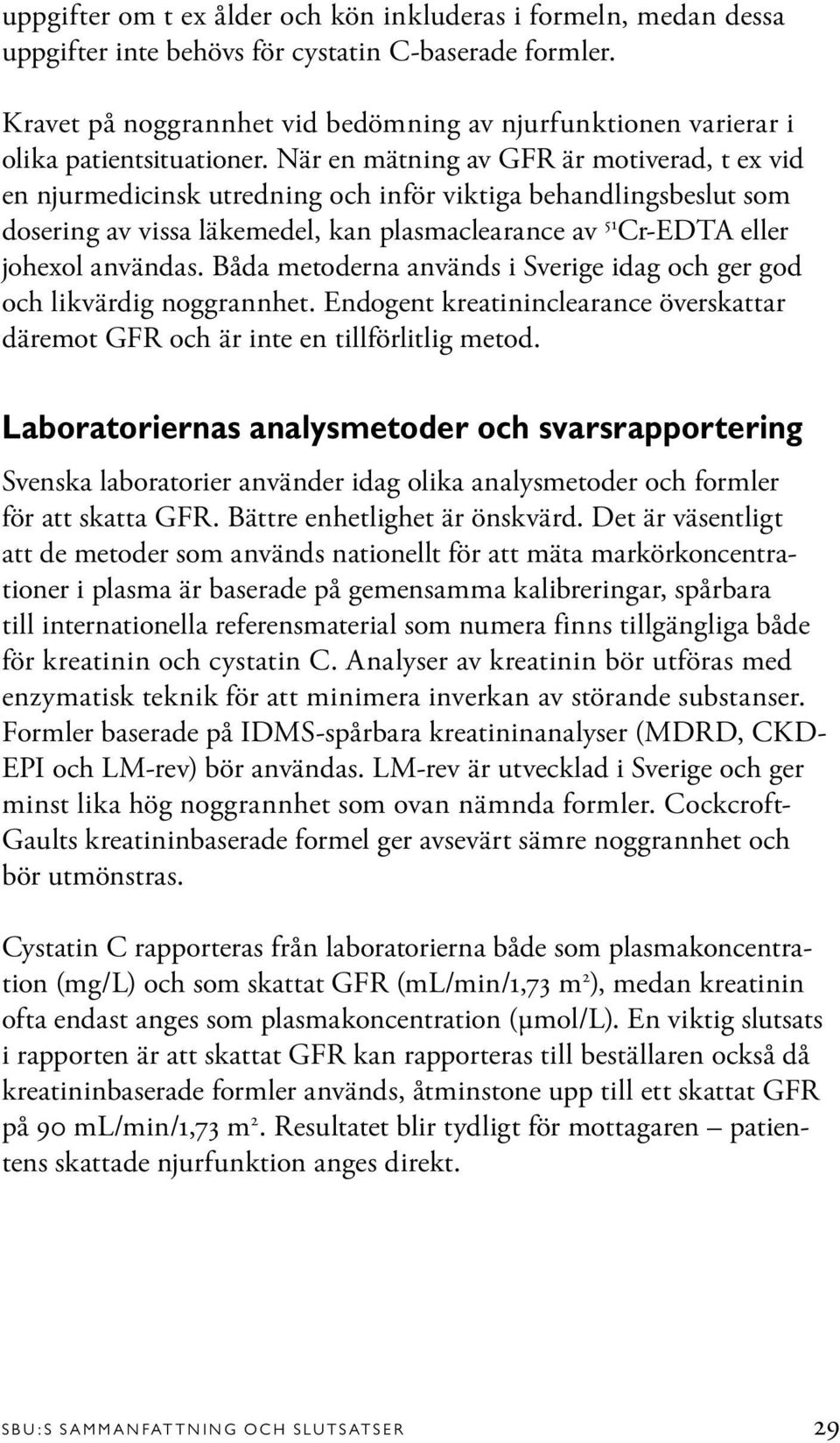 När en mätning av GFR är motiverad, t ex vid en njurmedicinsk utredning och inför viktiga behandlingsbeslut som dosering av vissa läkemedel, kan plasmaclearance av 51 Cr-EDTA eller johexol användas.
