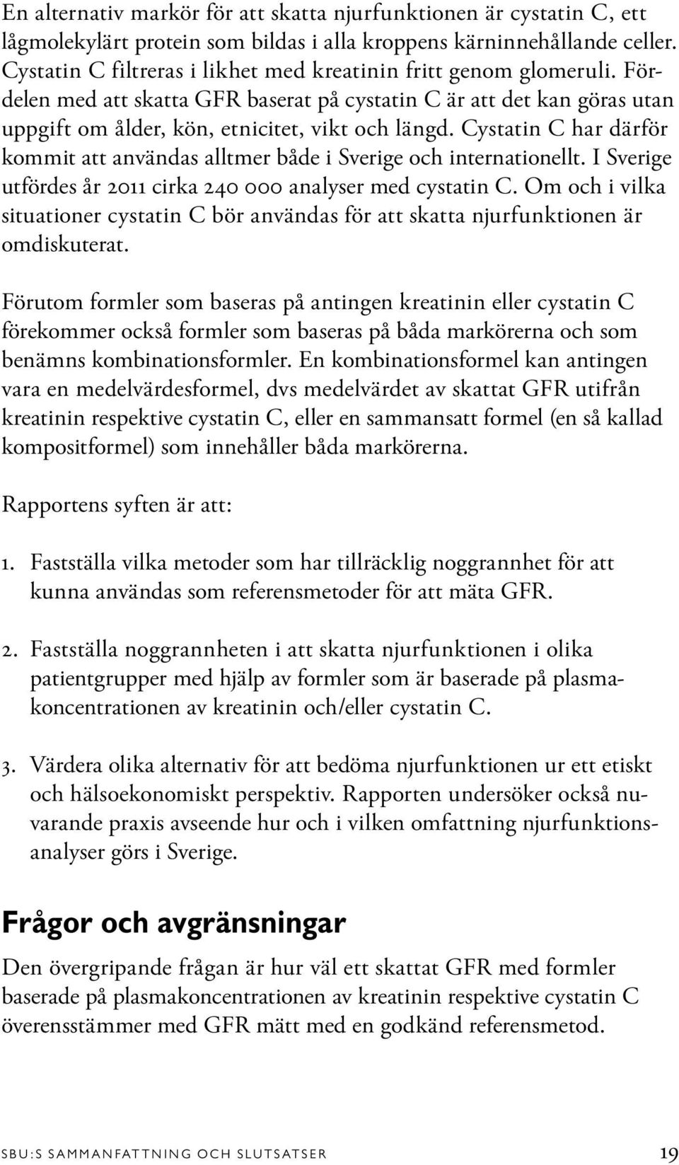 Cystatin C har därför kommit att användas alltmer både i Sverige och internationellt. I Sverige utfördes år 2011 cirka 240 000 analyser med cystatin C.