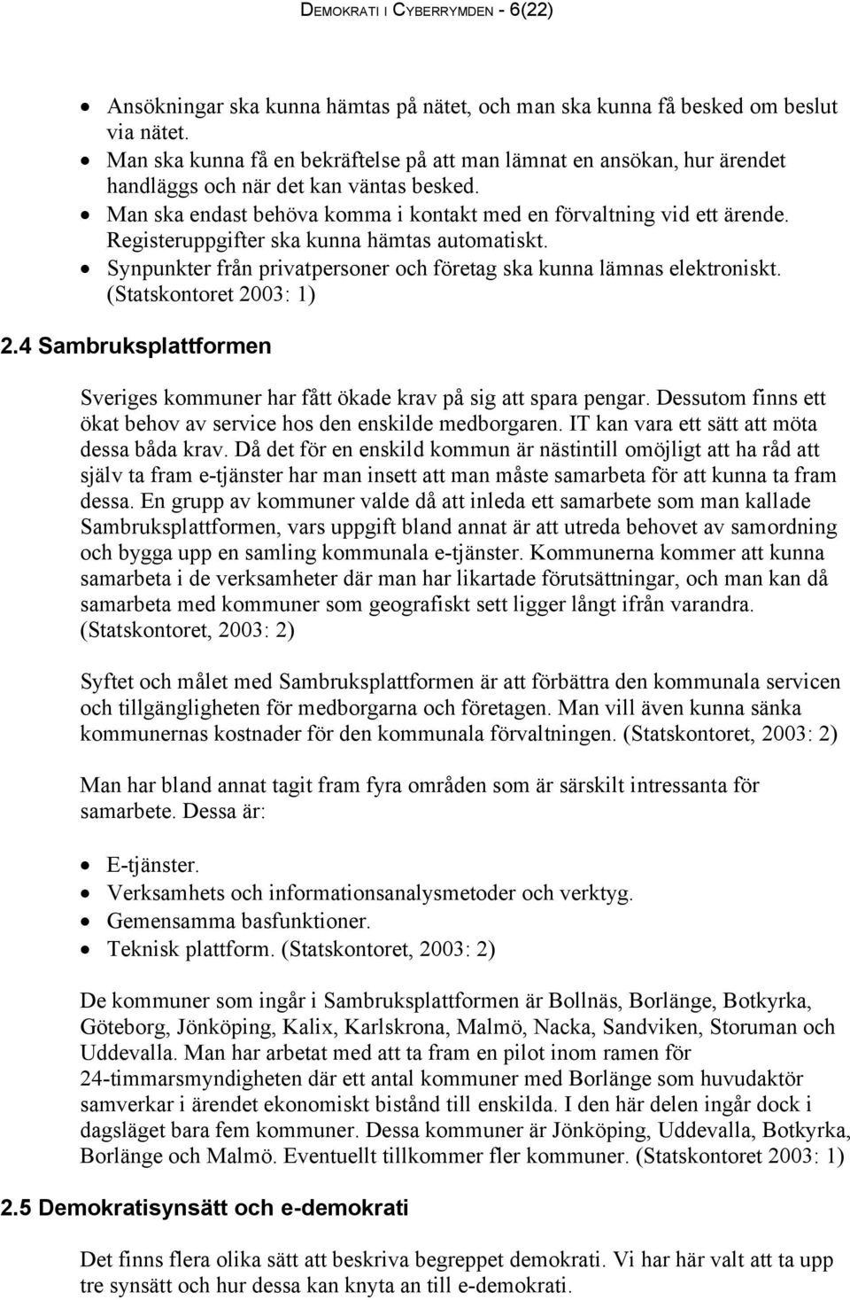 Registeruppgifter ska kunna hämtas automatiskt. Synpunkter från privatpersoner och företag ska kunna lämnas elektroniskt. (Statskontoret 2003: 1) 2.