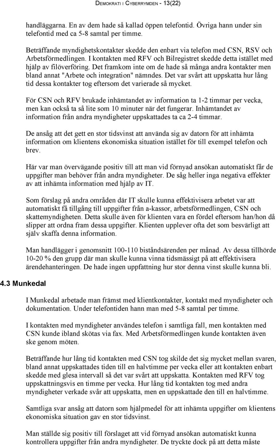 Det framkom inte om de hade så många andra kontakter men bland annat "Arbete och integration" nämndes. Det var svårt att uppskatta hur lång tid dessa kontakter tog eftersom det varierade så mycket.