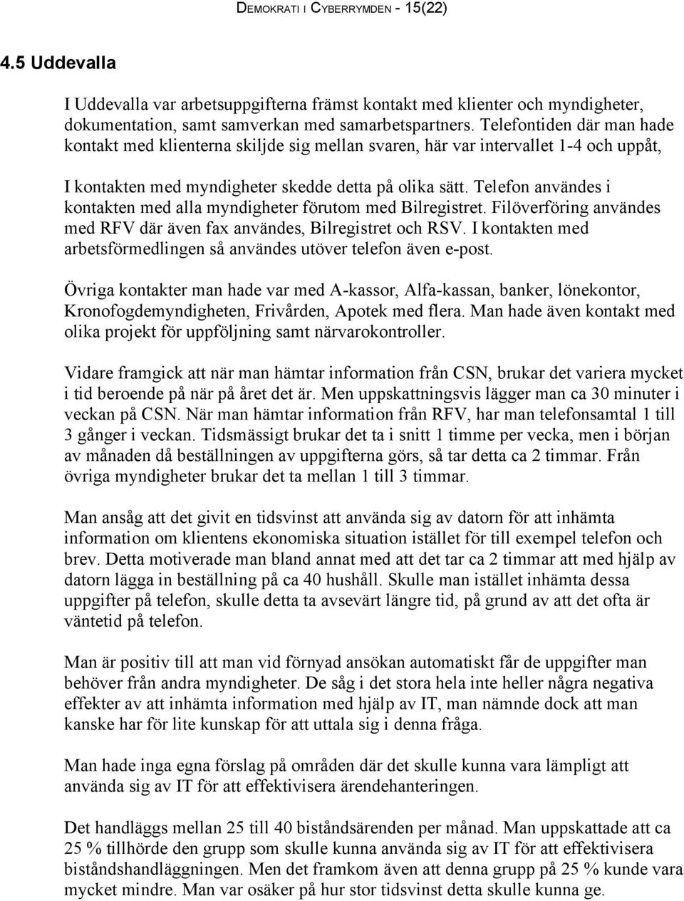 Telefon användes i kontakten med alla myndigheter förutom med Bilregistret. Filöverföring användes med RFV där även fax användes, Bilregistret och RSV.