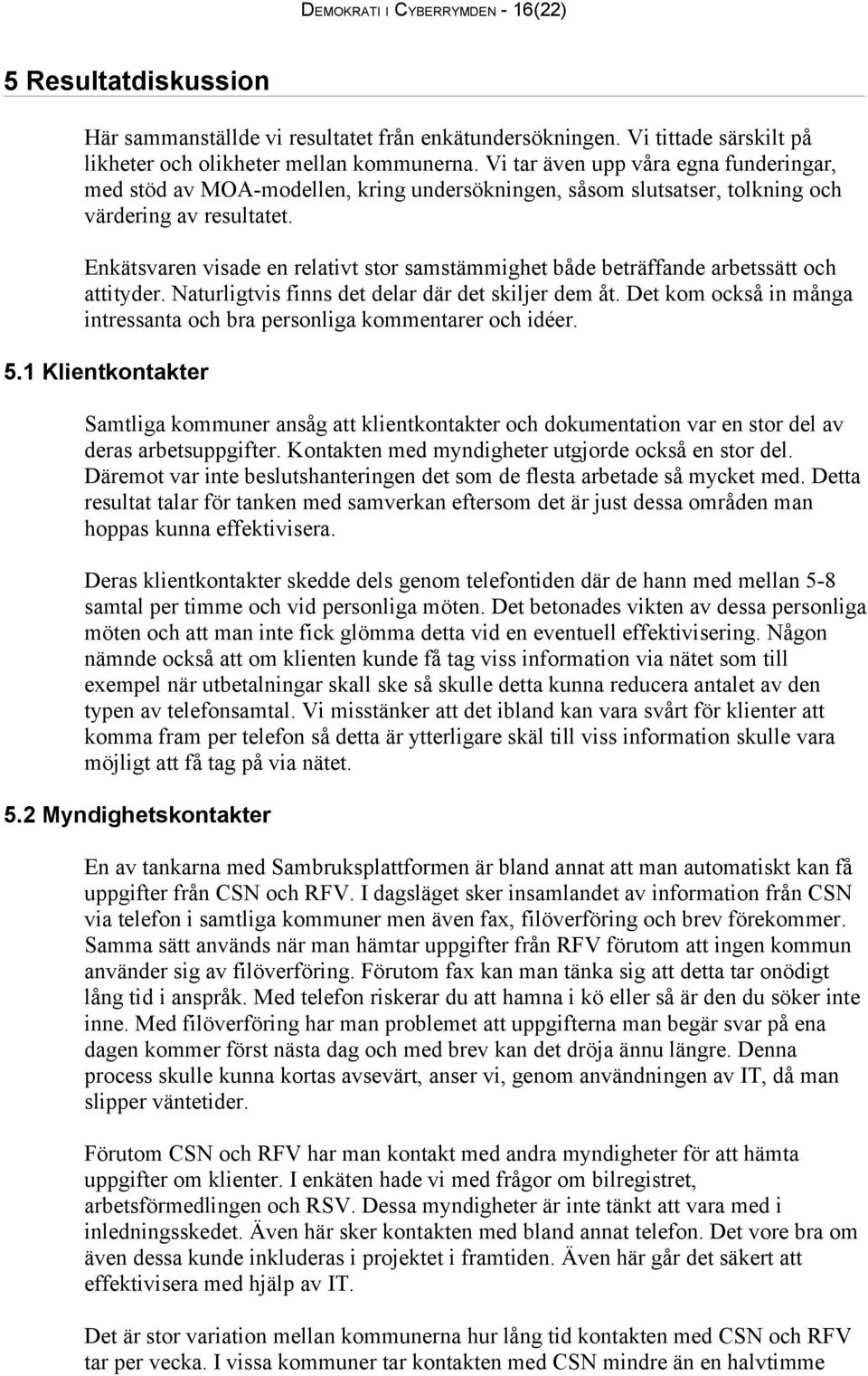 Enkätsvaren visade en relativt stor samstämmighet både beträffande arbetssätt och attityder. Naturligtvis finns det delar där det skiljer dem åt.