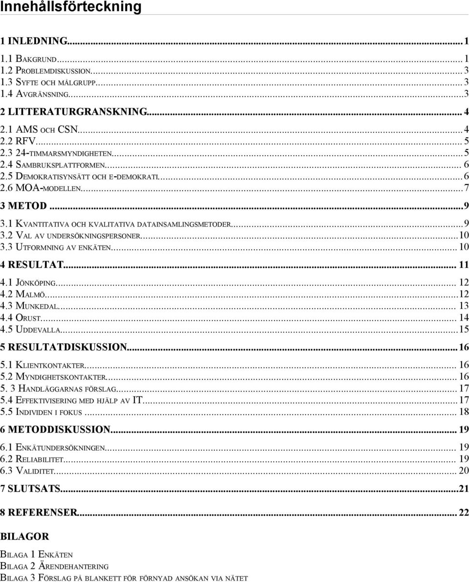 ..10 3.3 UTFORMNING AV ENKÄTEN...10 4 RESULTAT... 11 4.1 JÖNKÖPING... 12 4.2 MALMÖ...12 4.3 MUNKEDAL... 13 4.4 ORUST... 14 4.5 UDDEVALLA...15 5 RESULTATDISKUSSION...16 5.1 KLIENTKONTAKTER... 16 5.