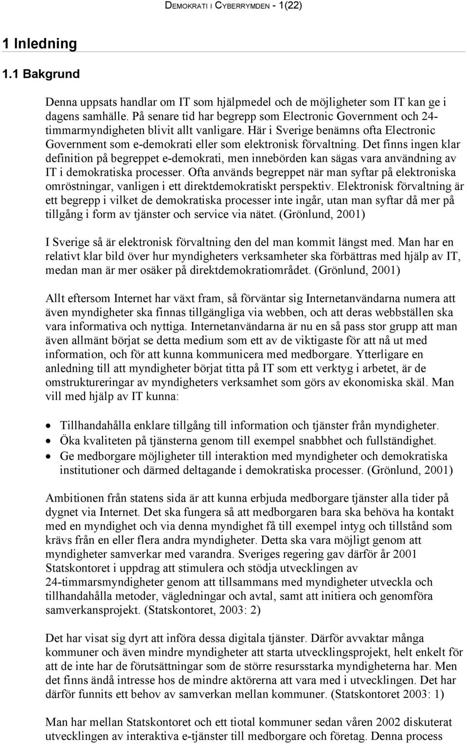 Det finns ingen klar definition på begreppet e-demokrati, men innebörden kan sägas vara användning av IT i demokratiska processer.