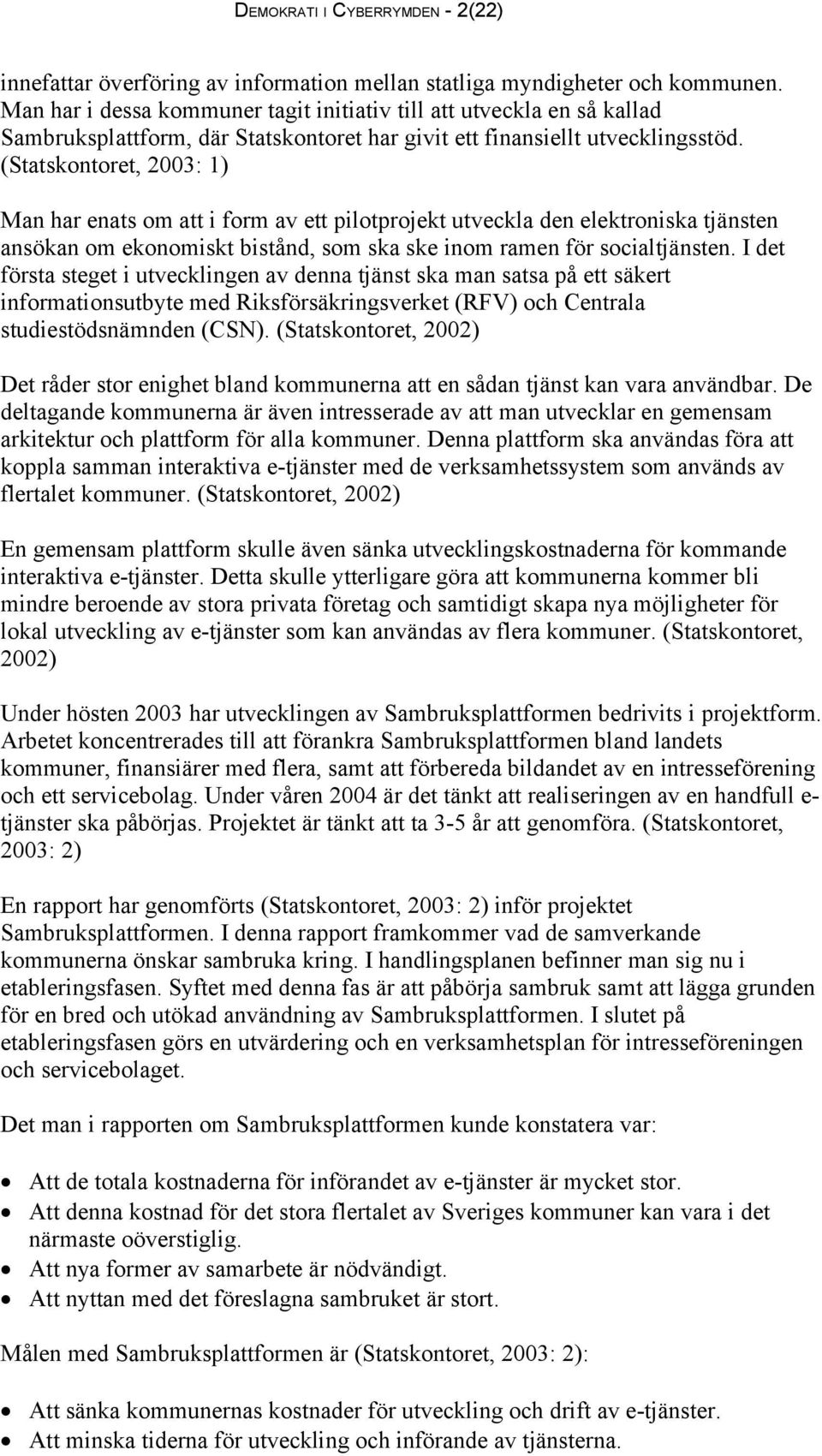 (Statskontoret, 2003: 1) Man har enats om att i form av ett pilotprojekt utveckla den elektroniska tjänsten ansökan om ekonomiskt bistånd, som ska ske inom ramen för socialtjänsten.