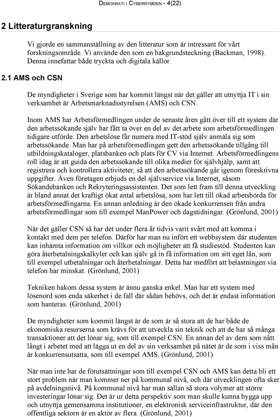 1 AMS och CSN De myndigheter i Sverige som har kommit längst när det gäller att utnyttja IT i sin verksamhet är Arbetsmarknadsstyrelsen (AMS) och CSN.